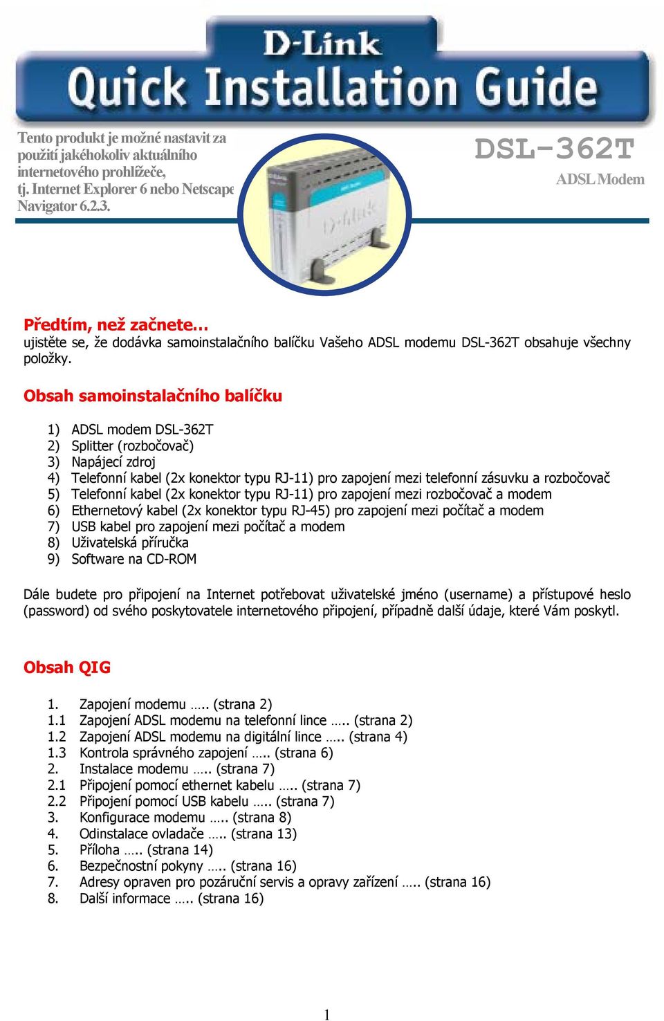 Obsah samoinstalačního balíčku 1) ADSL modem DSL-362T 2) Splitter (rozbočovač) 3) Napájecí zdroj 4) Telefonní kabel (2x konektor typu RJ-11) pro zapojení mezi telefonní zásuvku a rozbočovač 5)