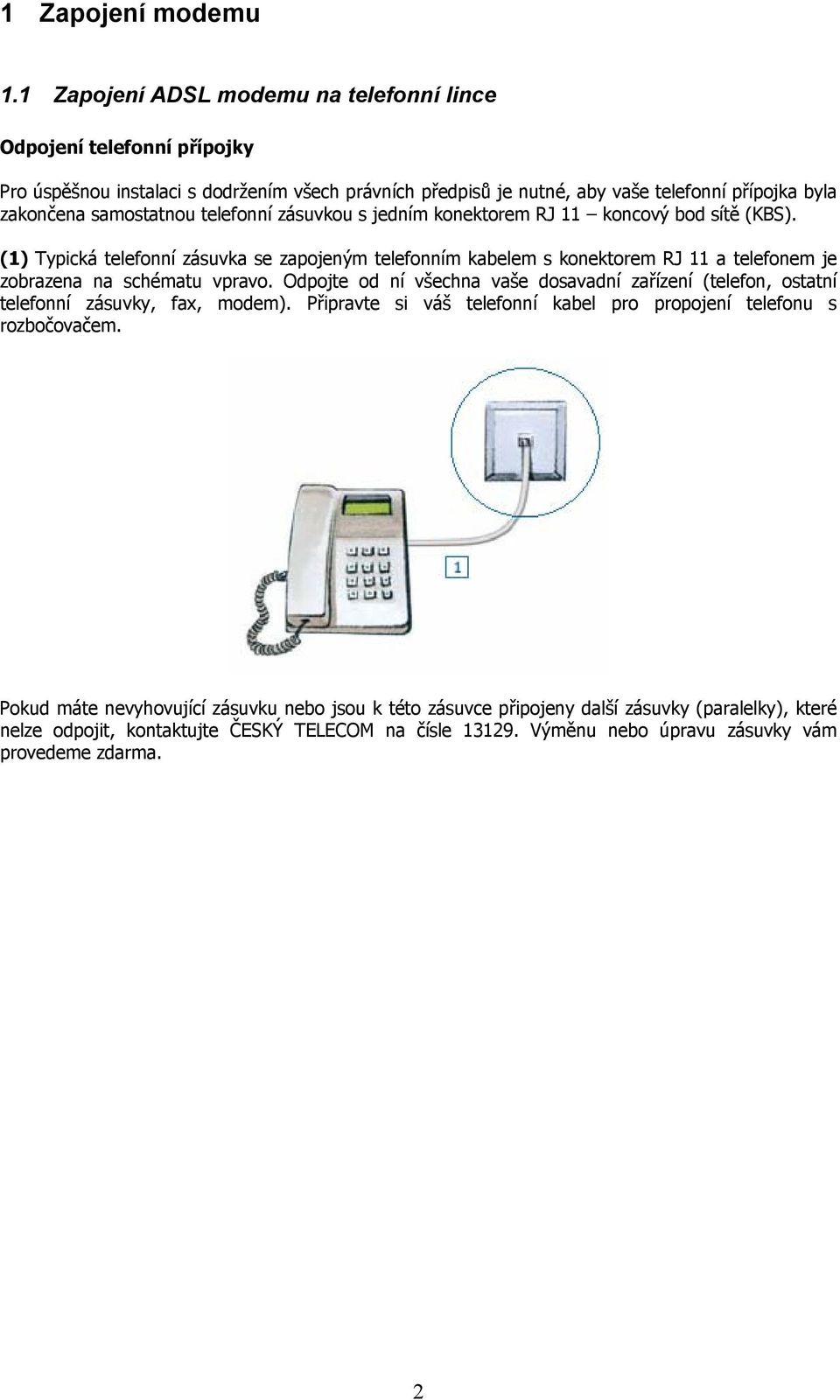 telefonní zásuvkou s jedním konektorem RJ 11 koncový bod sítě (KBS). (1) Typická telefonní zásuvka se zapojeným telefonním kabelem s konektorem RJ 11 a telefonem je zobrazena na schématu vpravo.