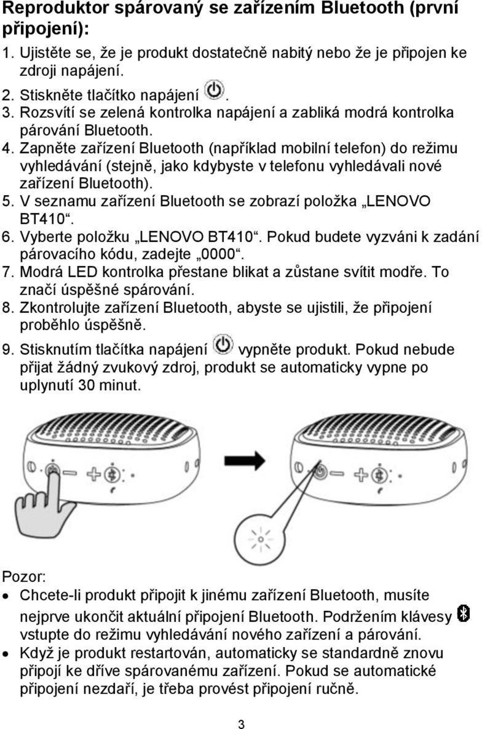 Zapněte zařízení Bluetooth (například mobilní telefon) do režimu vyhledávání (stejně, jako kdybyste v telefonu vyhledávali nové zařízení Bluetooth). 5.