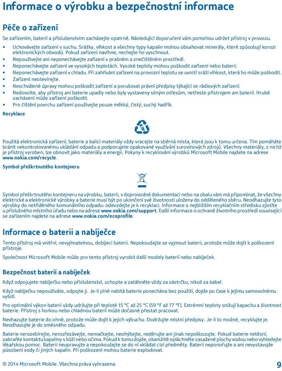 Nepoužívejte ani neponechávejte zařízení v prašném a znečištěném prostředí. Neponechávejte zařízení ve vysokých teplotách. Vysoké teploty mohou poškodit zařízení nebo baterii.