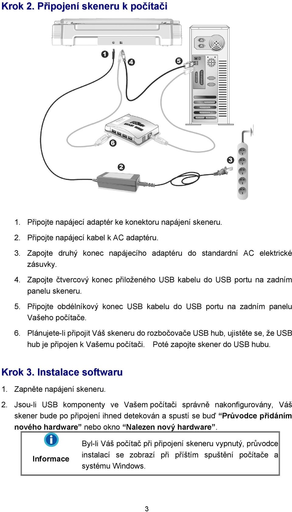 Připojte obdélníkový konec USB kabelu do USB portu na zadním panelu Vašeho počítače. 6. Plánujete-li připojit Váš skeneru do rozbočovače USB hub, ujistěte se, že USB hub je připojen k Vašemu počítači.