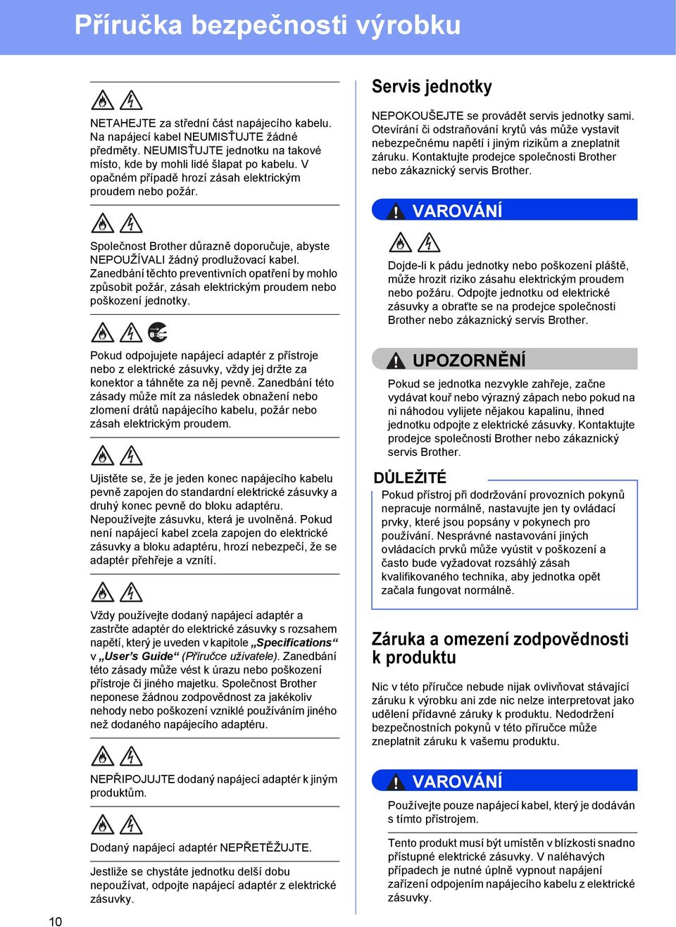 Otevírání či odstraňování krytů vás může vystavit nebezpečnému napětí i jiným rizikům a zneplatnit záruku. Kontaktujte prodejce společnosti Brother nebo zákaznický servis Brother.