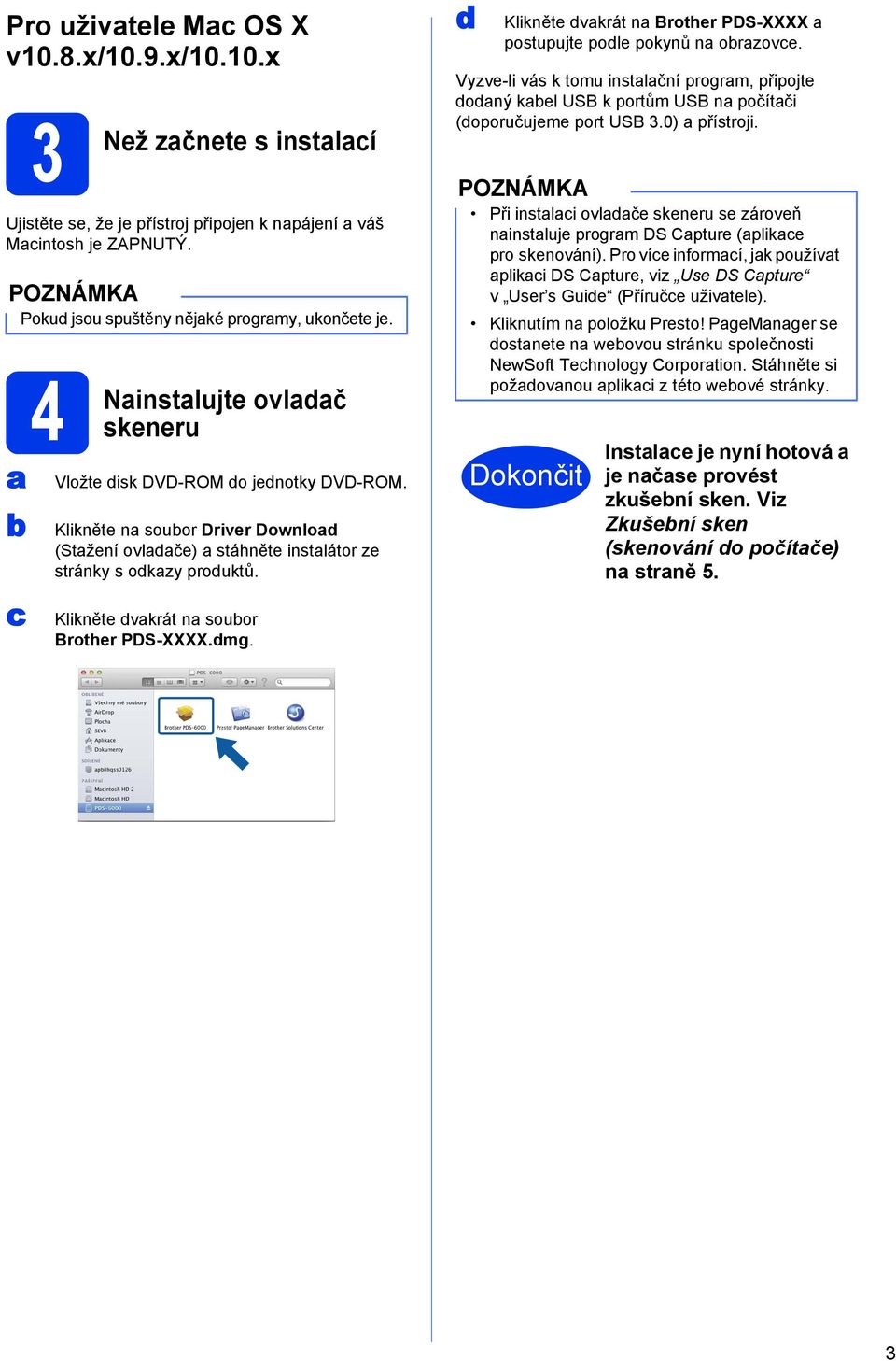 Klikněte dvakrát na soubor Brother PDS-XXXX.dmg. d Klikněte dvakrát na Brother PDS-XXXX a postupujte podle pokynů na obrazovce.