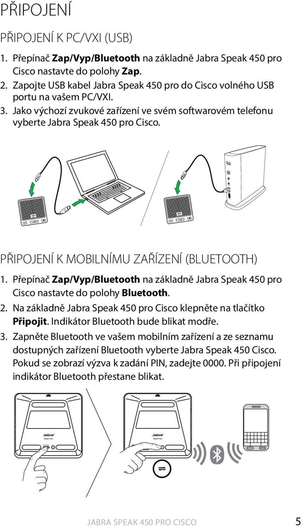 PŘIPOJENÍ K MOBILNÍMU ZAŘÍZENÍ (BLUETOOTH) 1. Přepínač Zap/Vyp/ na základně Jabra Speak 450 pro Cisco nastavte do polohy. 2.