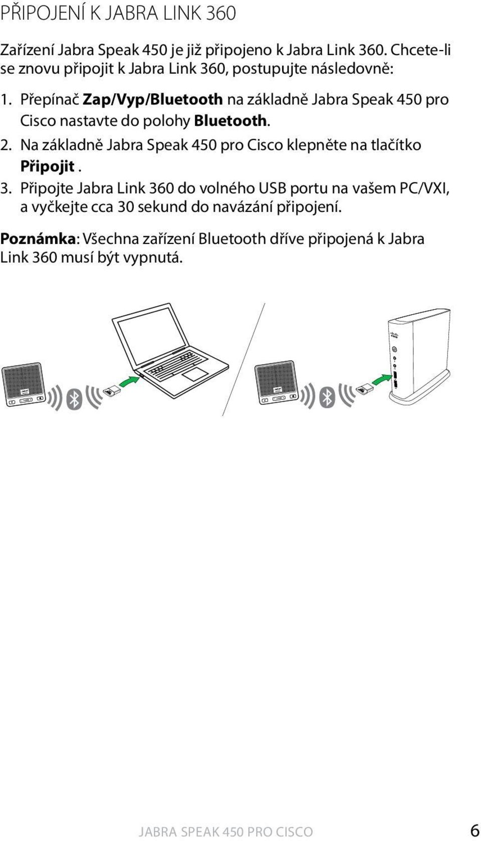 Přepínač Zap/Vyp/ na základně Jabra Speak 450 pro Cisco nastavte do polohy. 2.