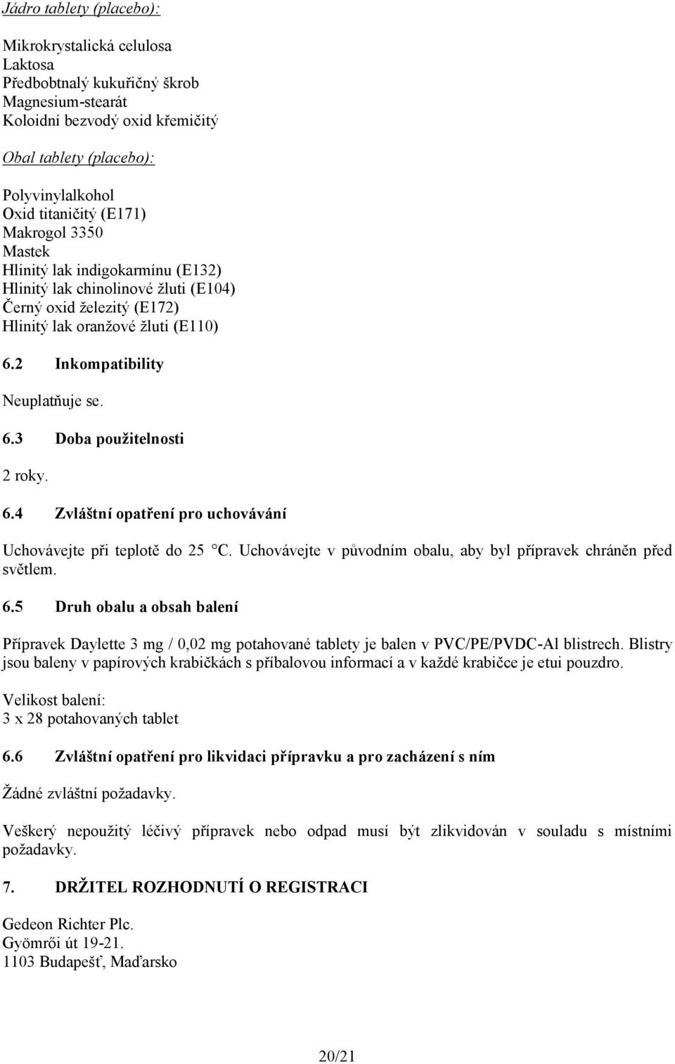 6.4 Zvláštní opatření pro uchovávání Uchovávejte při teplotě do 25 C. Uchovávejte v původním obalu, aby byl přípravek chráněn před světlem. 6.