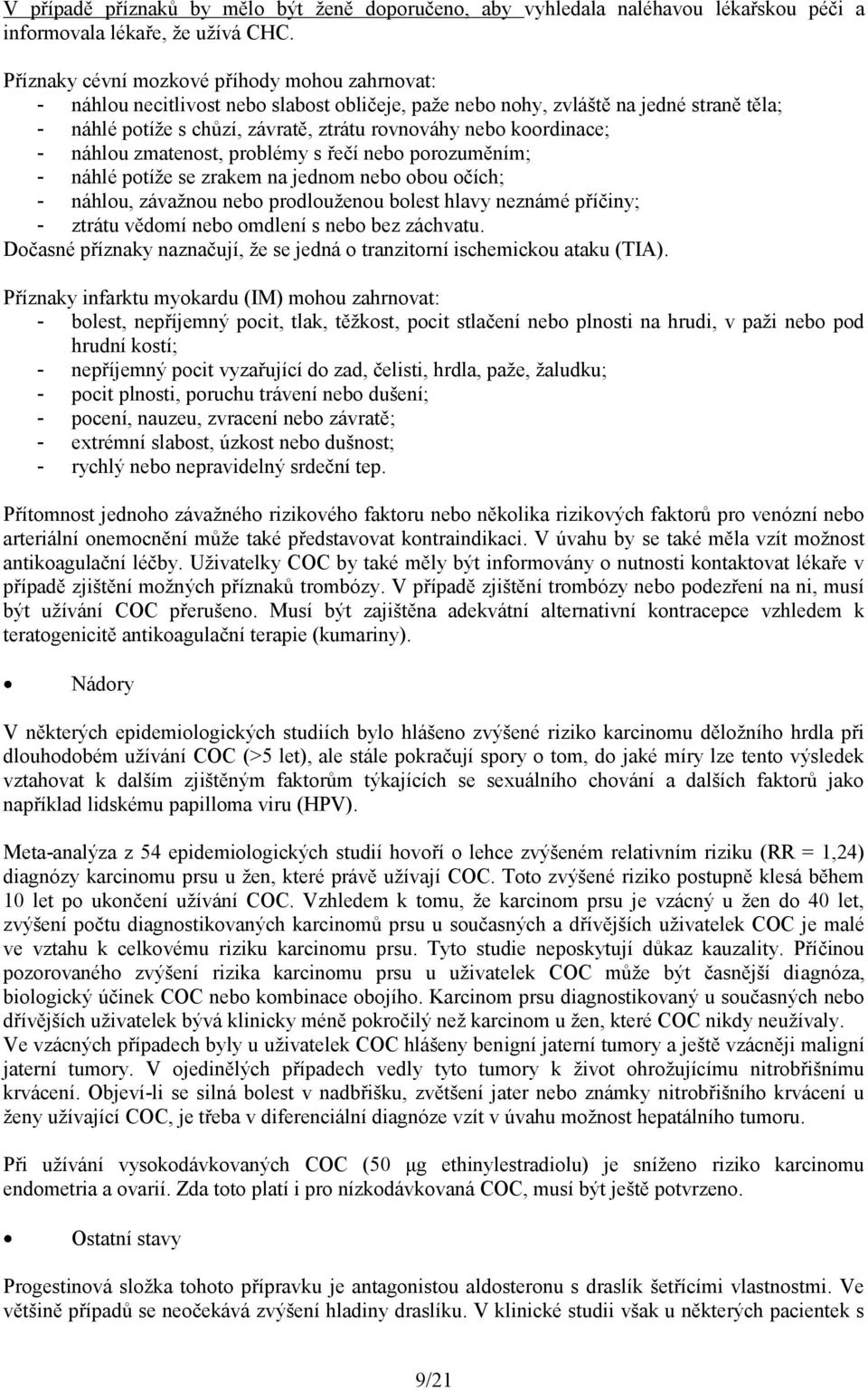 koordinace; - náhlou zmatenost, problémy s řečí nebo porozuměním; - náhlé potíže se zrakem na jednom nebo obou očích; - náhlou, závažnou nebo prodlouženou bolest hlavy neznámé příčiny; - ztrátu