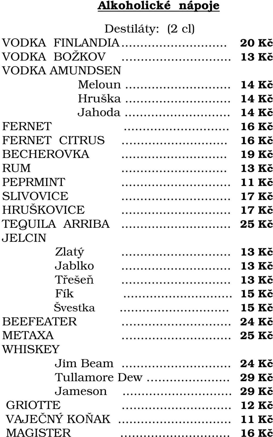 .. 17 Kč TEQUILA ARRIBA... 25 Kč JELCIN Zlatý... 13 Kč Jablko... 13 Kč Třešeň... 13 Kč Fík... 15 Kč Švestka... 15 Kč BEEFEATER.