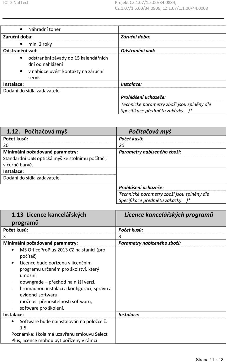 13 Licence kancelářských programů Licence kancelářských programů 3 3 MS OfficeProPlus 2013 CZ na stanici (pro počítač) Licence bude pořízena v licenčním programu určeném pro školství, který