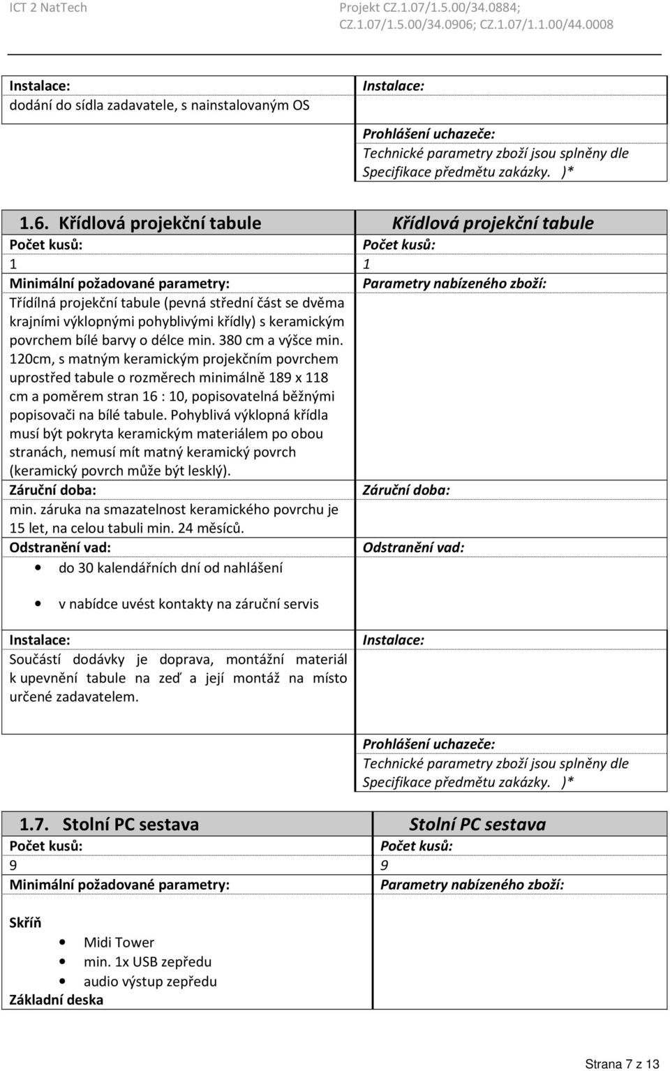 380 cm a výšce min. 120cm, s matným keramickým projekčním povrchem uprostřed tabule o rozměrech minimálně 189 x 118 cm a poměrem stran 16 : 10, popisovatelná běžnými popisovači na bílé tabule.