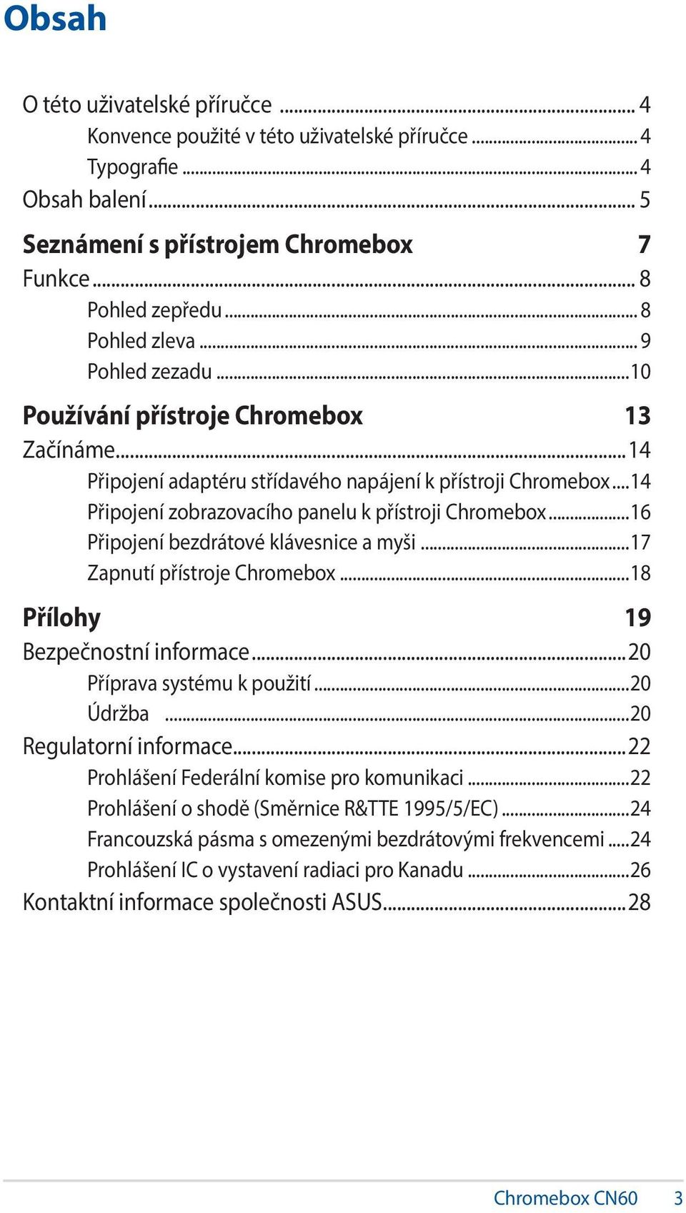 ..14 Připojení zobrazovacího panelu k přístroji Chromebox...16 Připojení bezdrátové klávesnice a myši...17 Zapnutí přístroje Chromebox...18 Přílohy 19 Bezpečnostní informace.