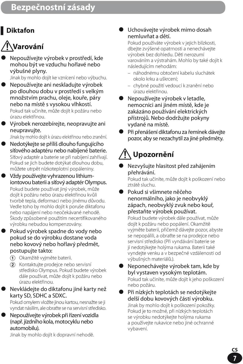Pokud tak učiníte, může dojít k požáru nebo úrazu elektřinou. Výrobek nerozebírejte, neopravujte ani neupravujte. Jinak by mohlo dojít k úrazu elektřinou nebo zranění.