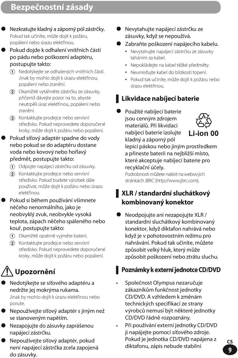 2 Okamžitě vytáhněte zástrčku ze zásuvky, přičemž dávejte pozor na to, abyste neutrpěli úraz elektřinou, popálení nebo zranění. Kontaktujte prodejce nebo servisní středisko.