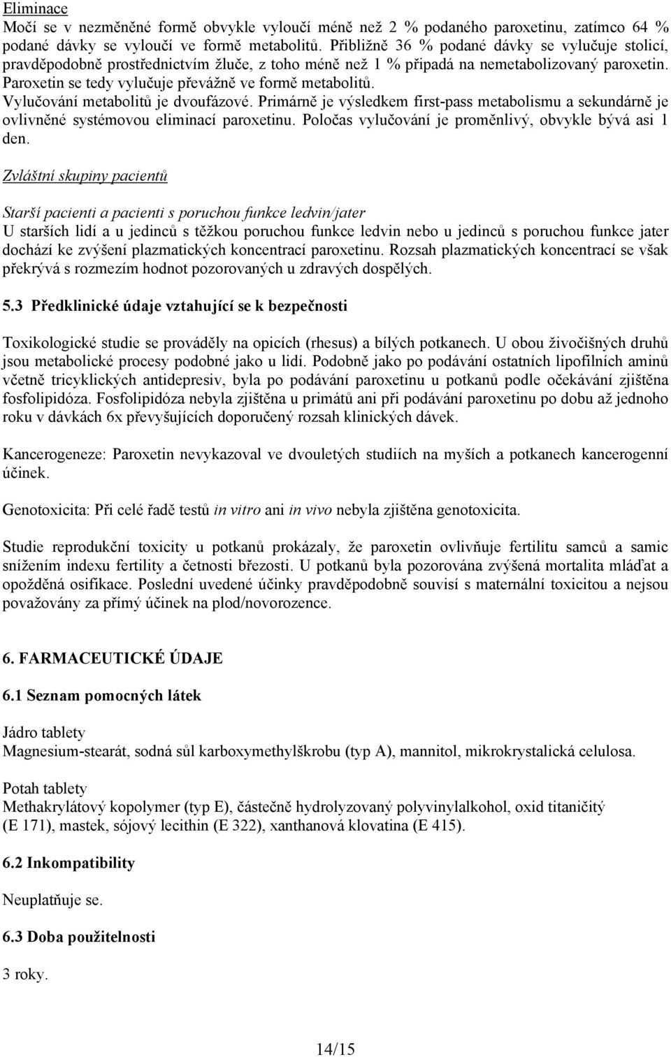 Paroxetin se tedy vylučuje převážně ve formě metabolitů. Vylučování metabolitů je dvoufázové. Primárně je výsledkem first-pass metabolismu a sekundárně je ovlivněné systémovou eliminací paroxetinu.