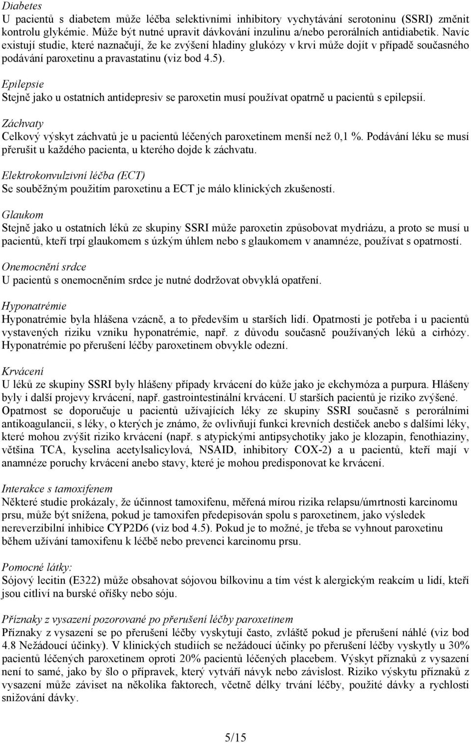 Epilepsie Stejně jako u ostatních antidepresiv se paroxetin musí používat opatrně u pacientů s epilepsií. Záchvaty Celkový výskyt záchvatů je u pacientů léčených paroxetinem menší než 0,1 %.