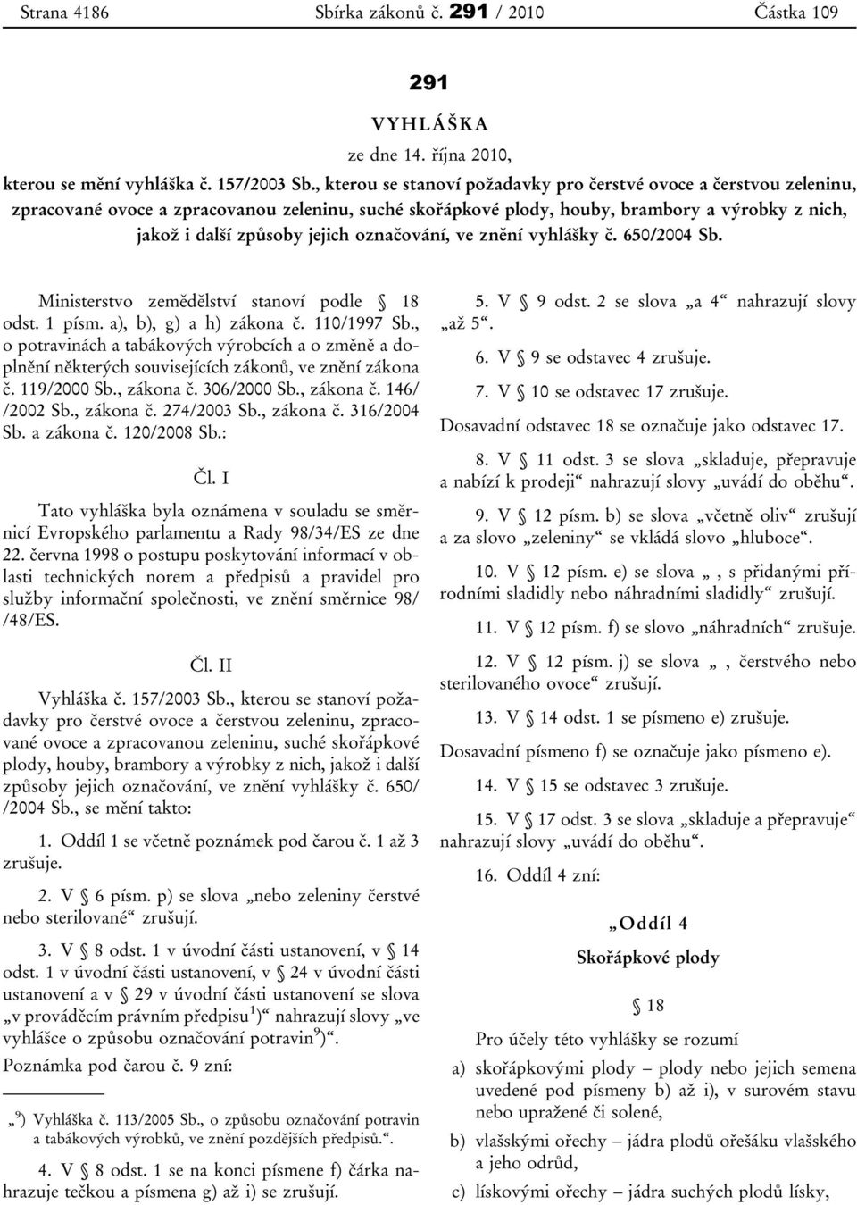 označování, ve znění vyhlášky č. 650/2004 Sb. Ministerstvo zemědělství stanoví podle 18 odst. 1 písm. a), b), g) a h) zákona č. 110/1997 Sb.