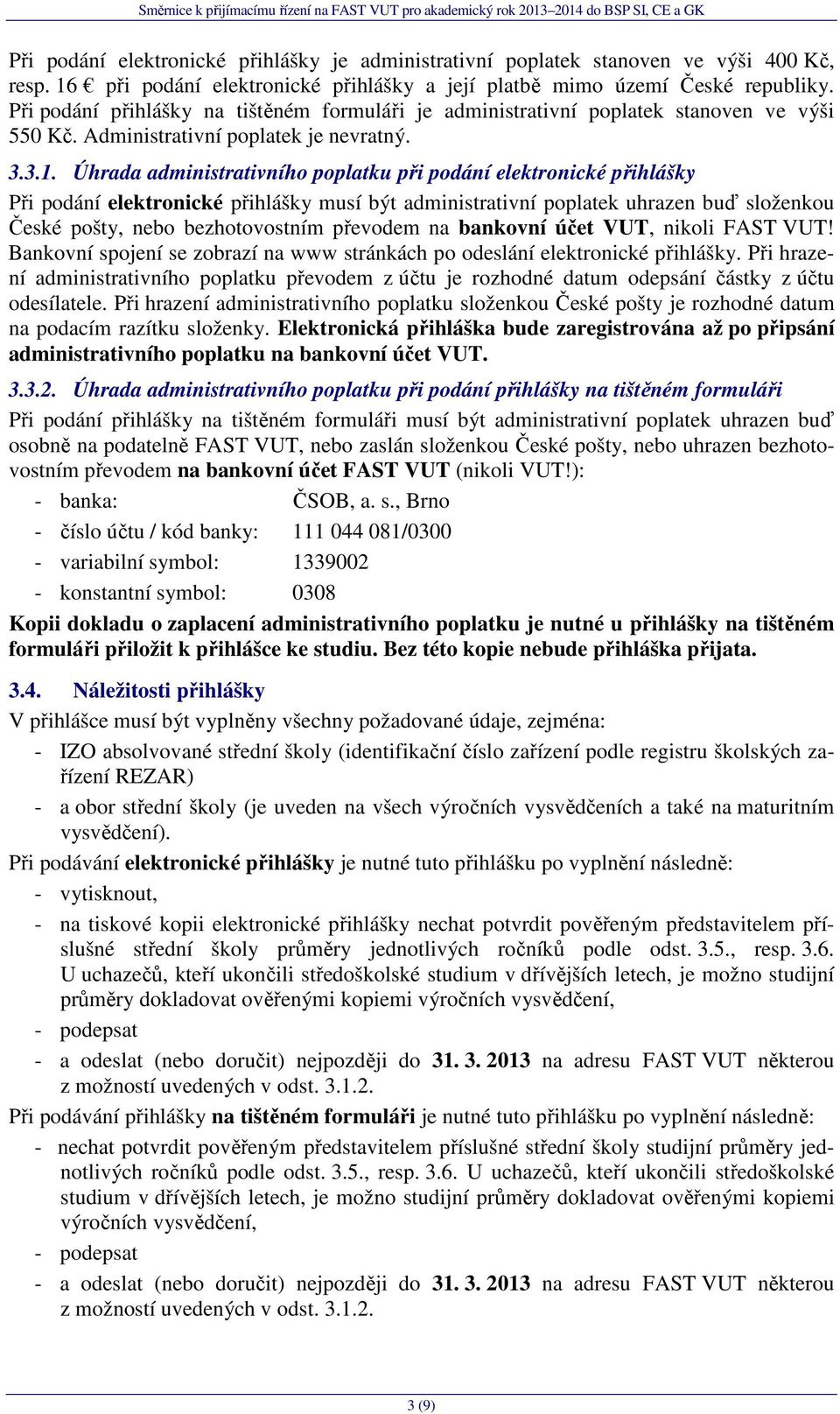 Úhrada administrativního poplatku při podání elektronické přihlášky Při podání elektronické přihlášky musí být administrativní poplatek uhrazen buď složenkou České pošty, nebo bezhotovostním převodem