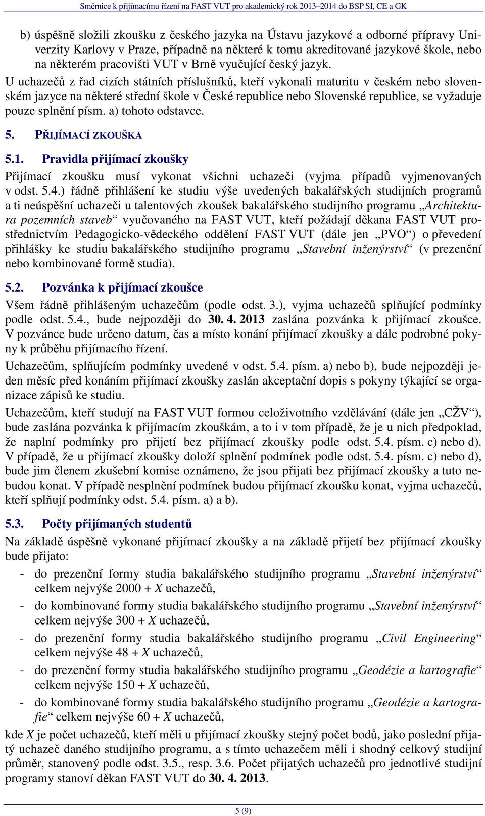 U uchazečů z řad cizích státních příslušníků, kteří vykonali maturitu v českém nebo slovenském jazyce na některé střední škole v České republice nebo Slovenské republice, se vyžaduje pouze splnění