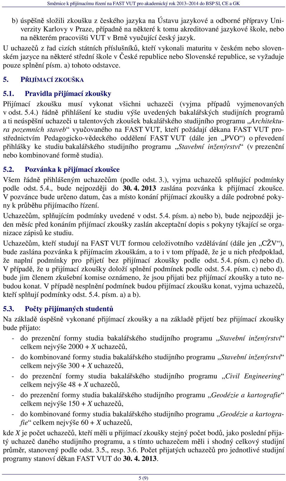 U uchazečů z řad cizích státních příslušníků, kteří vykonali maturitu v českém nebo slovenském jazyce na některé střední škole v České republice nebo Slovenské republice, se vyžaduje pouze splnění