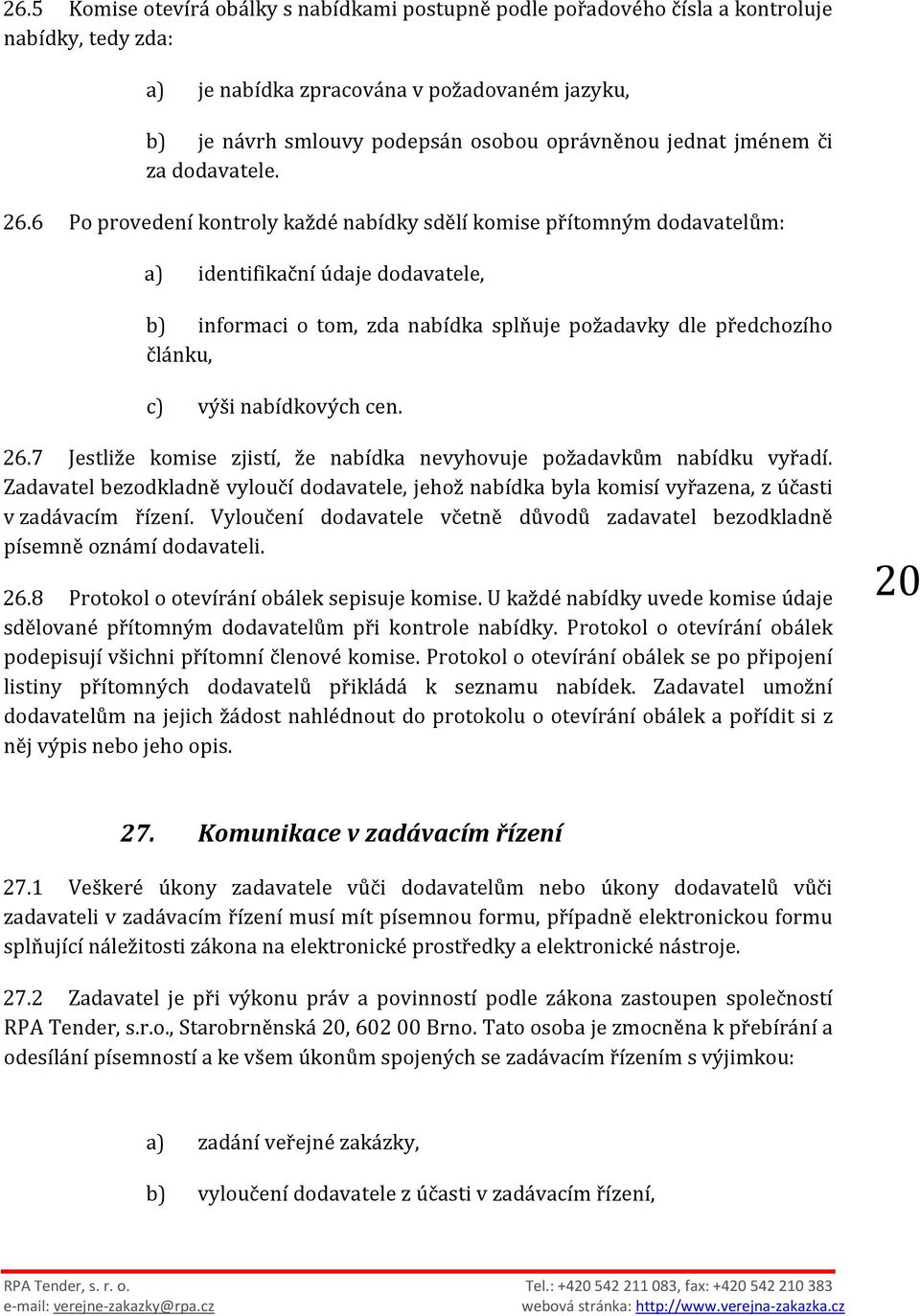 6 Po provedení kontroly každé nabídky sdělí komise přítomným dodavatelům: a) identifikační údaje dodavatele, b) informaci o tom, zda nabídka splňuje požadavky dle předchozího článku, c) výši