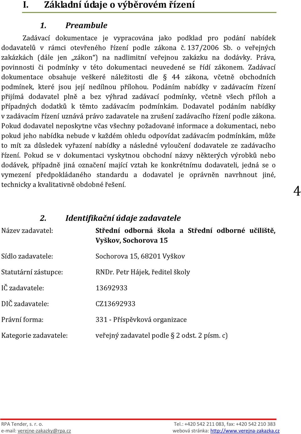 Zadávací dokumentace obsahuje veškeré náležitosti dle 44 zákona, včetně obchodních podmínek, které jsou její nedílnou přílohou.
