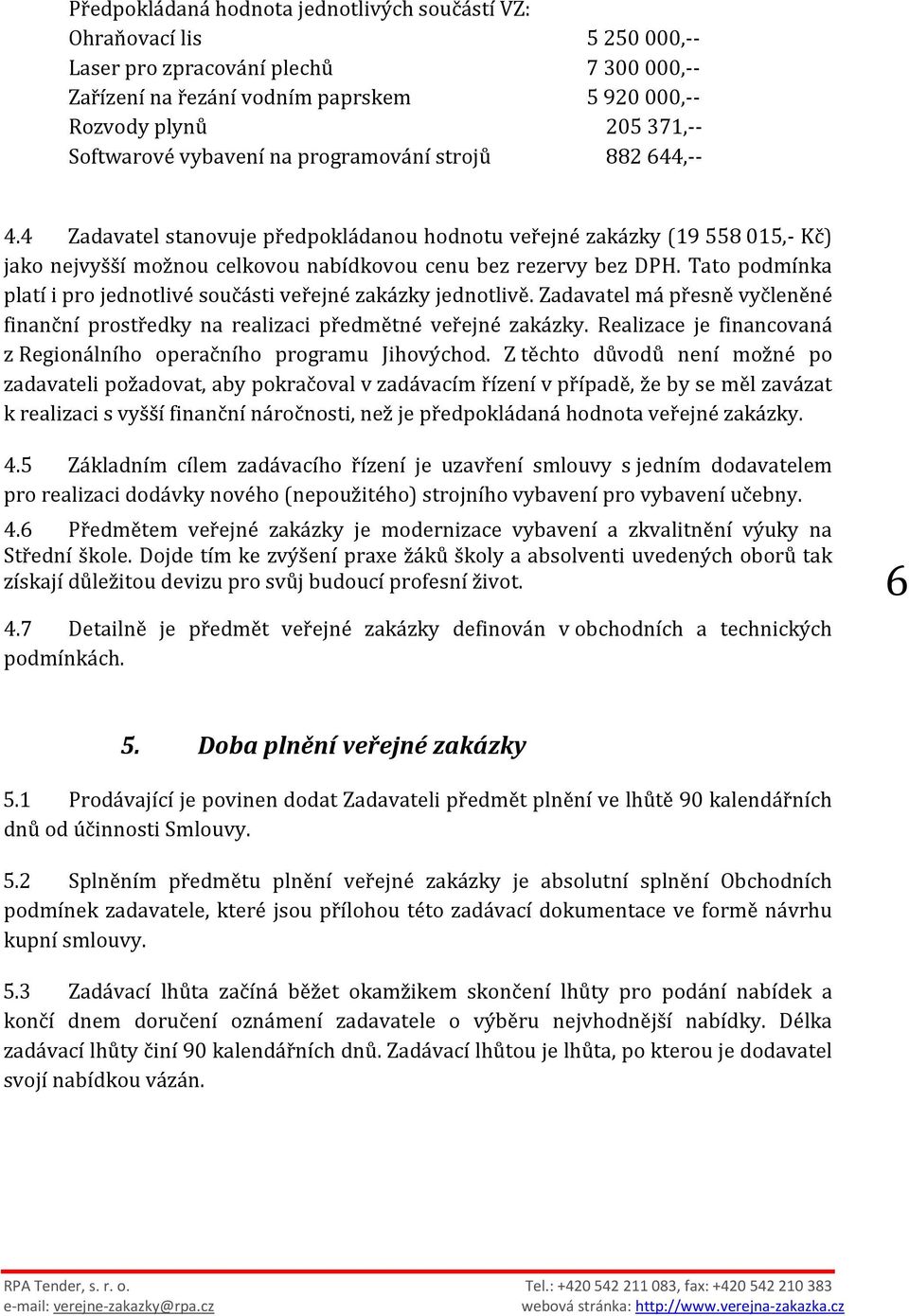 Tato podmínka platí i pro jednotlivé součásti veřejné zakázky jednotlivě. Zadavatel má přesně vyčleněné finanční prostředky na realizaci předmětné veřejné zakázky.