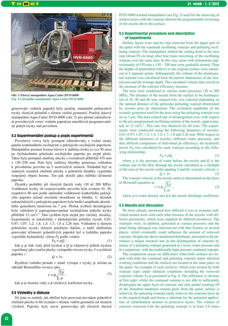 5 Caterpillar manipulator Aqua Cutter HVD-6000 generování vodních paprsků byly použity standardní průmyslové trysky různých průměrů s různou vnitřní geometrií.