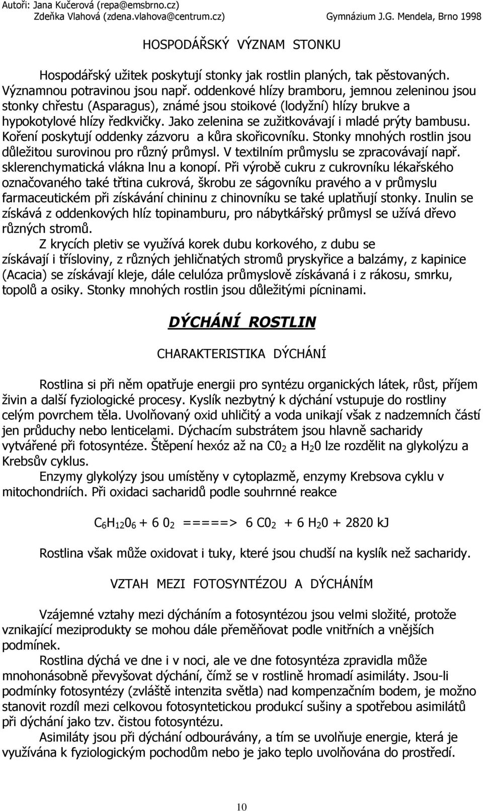 Jako zelenina se zužitkovávají i mladé prýty bambusu. Koření poskytují oddenky zázvoru a kůra skořicovníku. Stonky mnohých rostlin jsou důležitou surovinou pro různý průmysl.