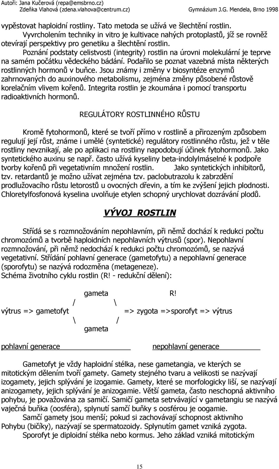 Poznání podstaty celistvosti (integrity) rostlin na úrovni molekulární je teprve na samém počátku vědeckého bádání. Podařilo se poznat vazebná místa některých rostlinných hormonů v buňce.