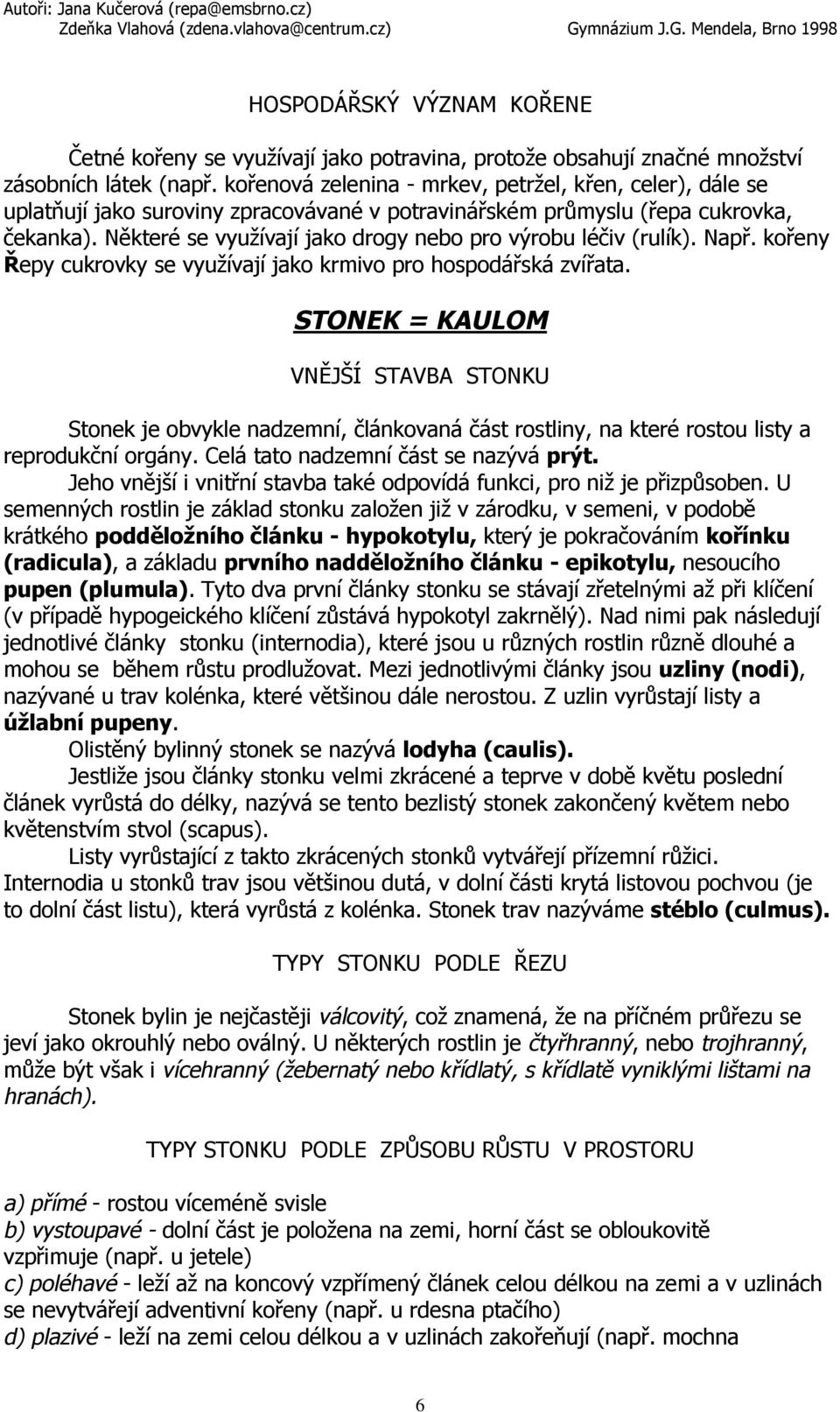 Některé se využívají jako drogy nebo pro výrobu léčiv (rulík). Např. kořeny Řepy cukrovky se využívají jako krmivo pro hospodářská zvířata.