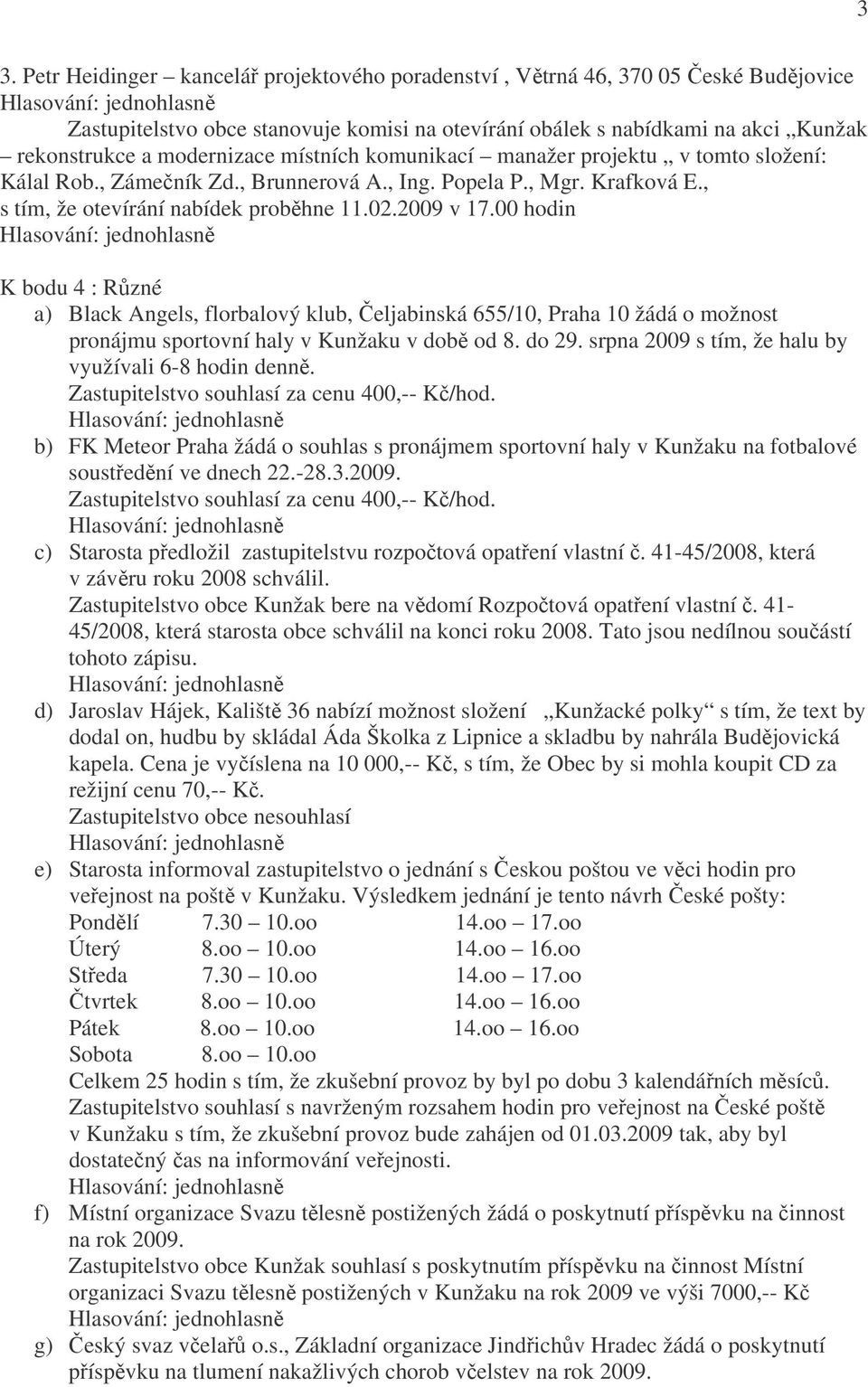 00 hodin K bodu 4 : Různé a) Black Angels, florbalový klub, Čeljabinská 655/10, Praha 10 žádá o možnost pronájmu sportovní haly v Kunžaku v době od 8. do 29.