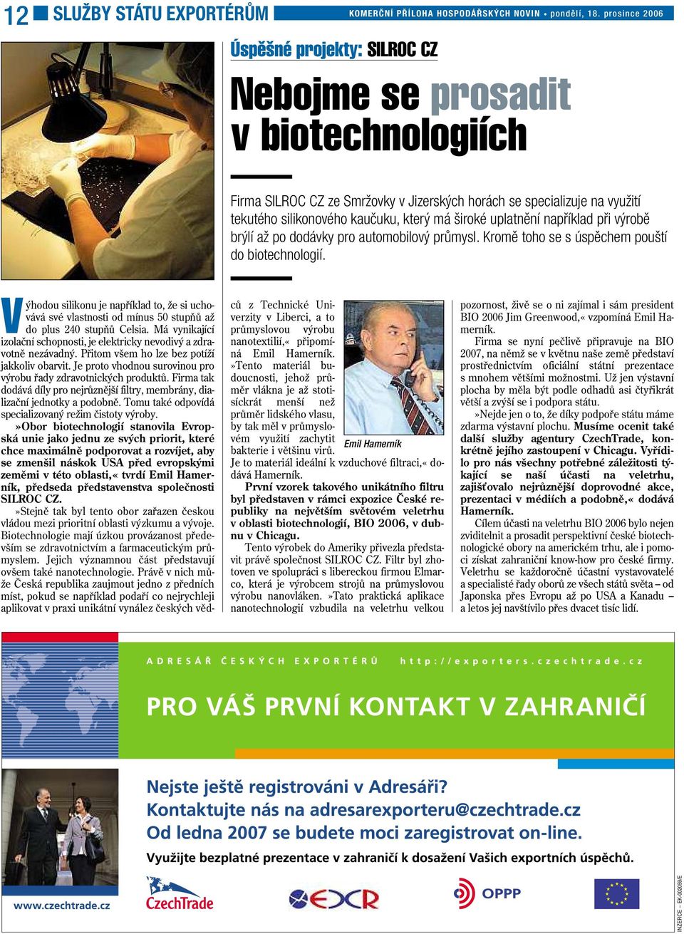 V ýhodou silikonu je například to, že si uchovává své vlastnosti od mínus 50 stupňů až do plus 240 stupňů Celsia. Má vynikající izolační schopnosti, je elektricky nevodivý azdra- votně nezávadný.