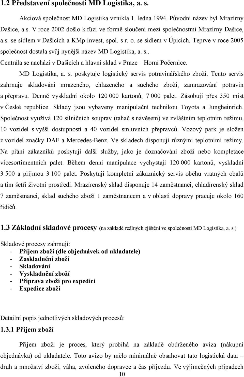 MD Logistika, a. s. poskytuje logistický servis potravinářského zboží. Tento servis zahrnuje skladování mrazeného, chlazeného a suchého zboží, zamrazování potravin a přepravu.