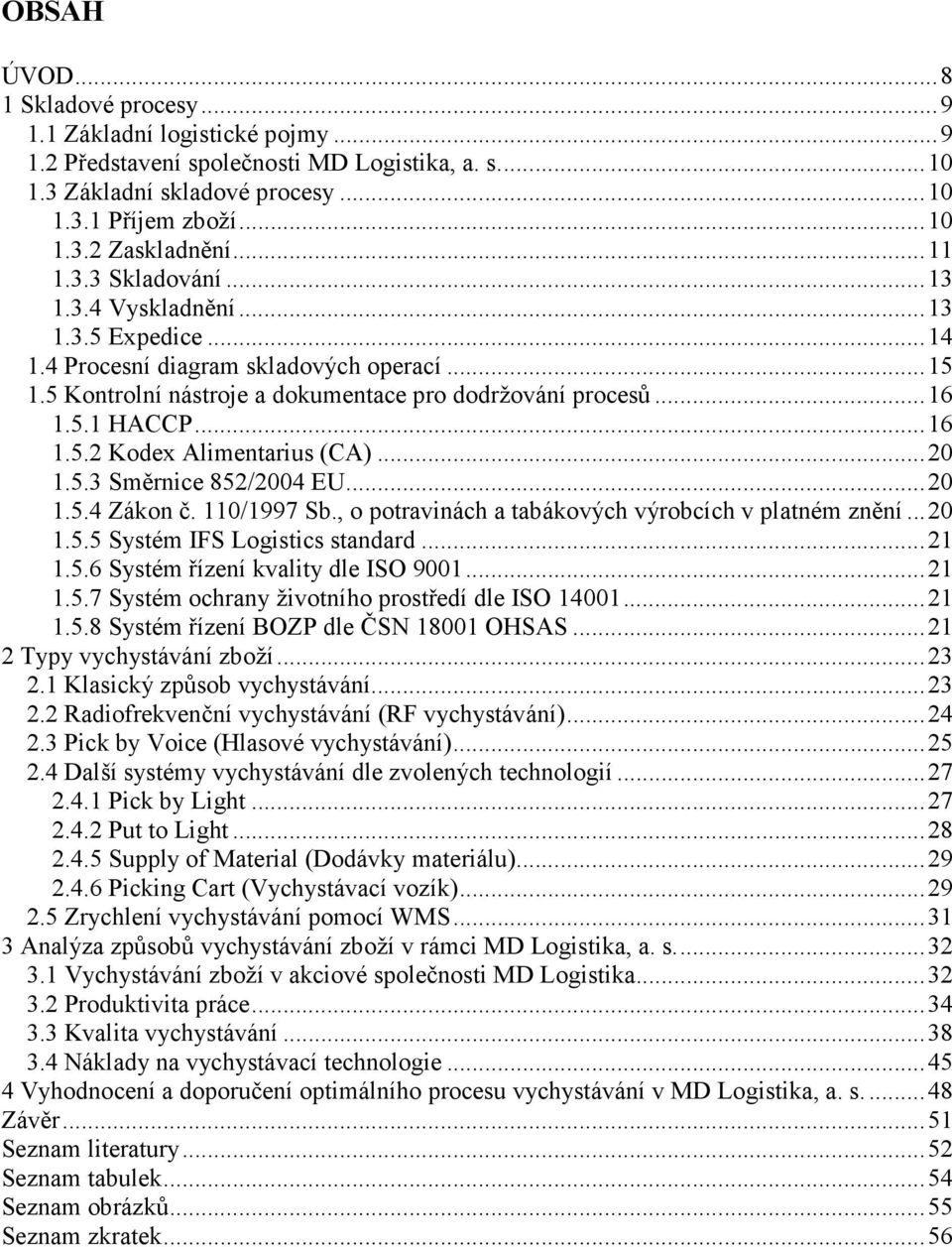 ..20 1.5.3 Směrnice 852/2004 EU...20 1.5.4 Zákon č. 110/1997 Sb., o potravinách a tabákových výrobcích v platném znění...20 1.5.5 Systém IFS Logistics standard...21 1.5.6 Systém řízení kvality dle ISO 9001.