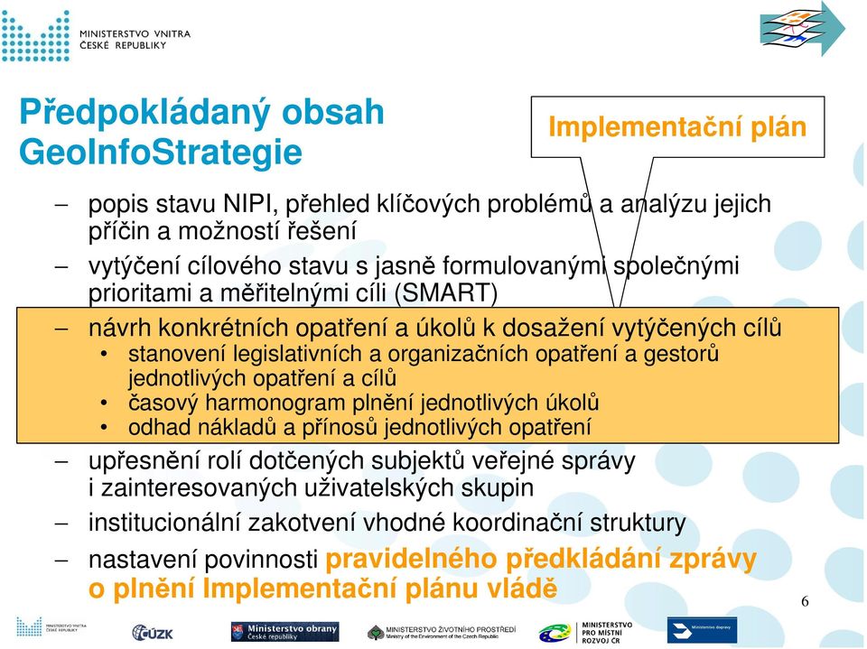 gestorů jednotlivých opatření a cílů časový harmonogram plnění jednotlivých úkolů odhad nákladů a přínosů jednotlivých opatření upřesnění rolí dotčených subjektů veřejné správy i