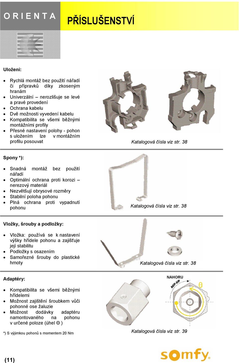 38 Spony *): Snadná montáž bez použití nářadí Optimální ochrana proti korozi nerezový materiál Nezvětšují obrysové rozměry Stabilní poloha pohonu Plná ochrana proti vypadnutí pohonu Katalogová čísla