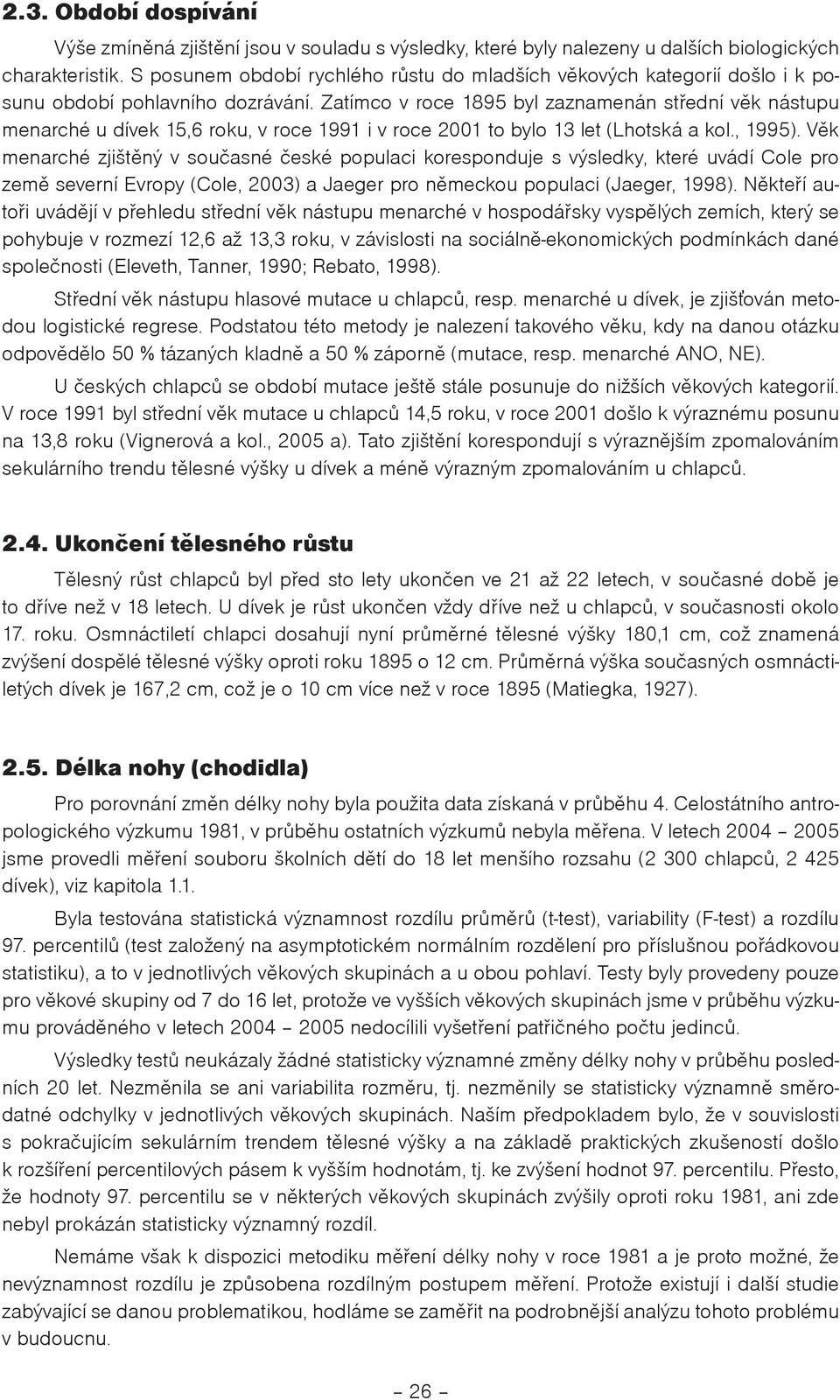 Zatímco v roce 1895 byl zaznamenán støední vìk nástupu menarché u dívek 15,6 roku, v roce 1991 i v roce 2001 to bylo 13 let (Lhotská a kol., 1995).