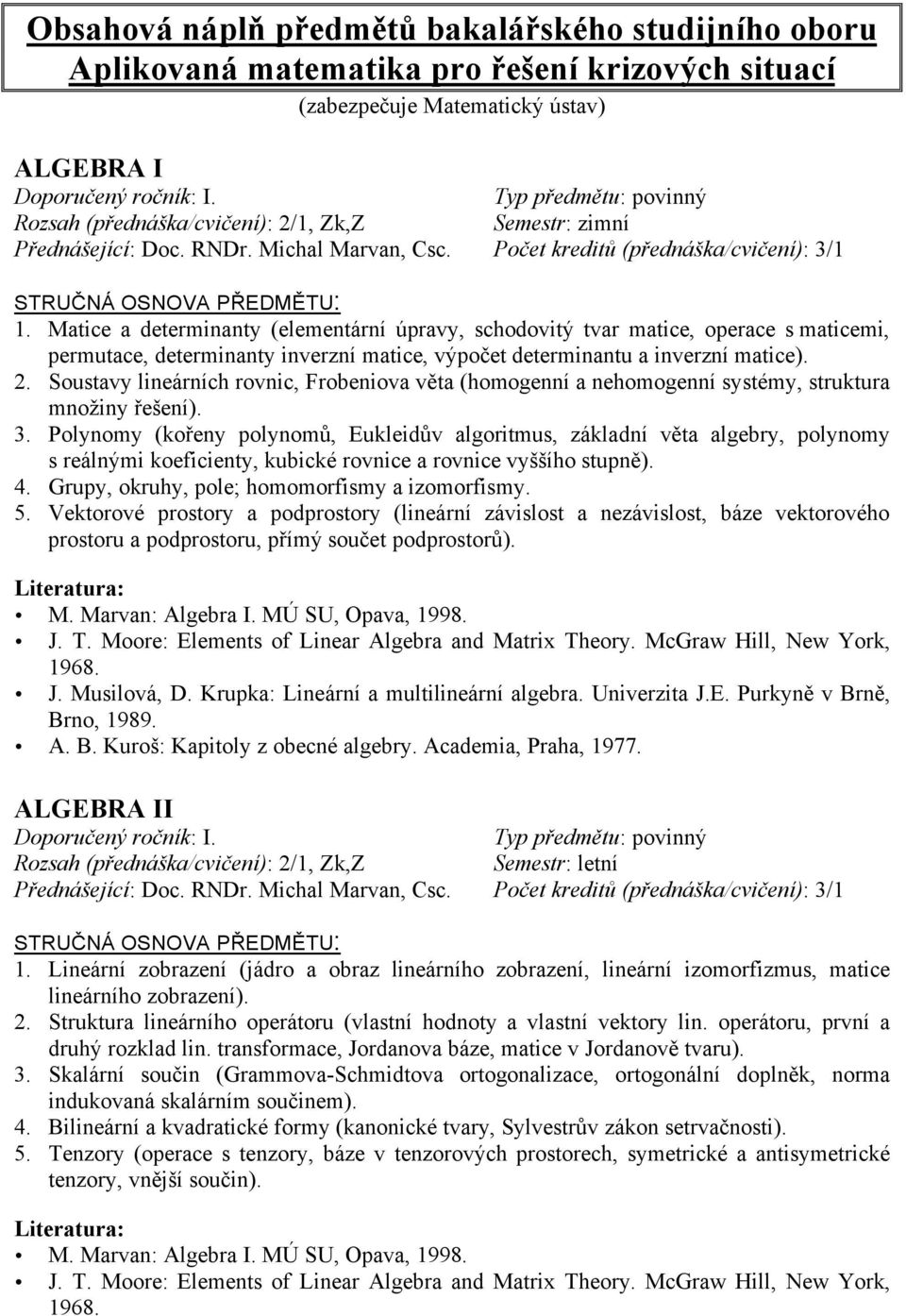 Matice a determinanty (elementární úpravy, schodovitý tvar matice, operace s maticemi, permutace, determinanty inverzní matice, výpočet determinantu a inverzní matice). 2.