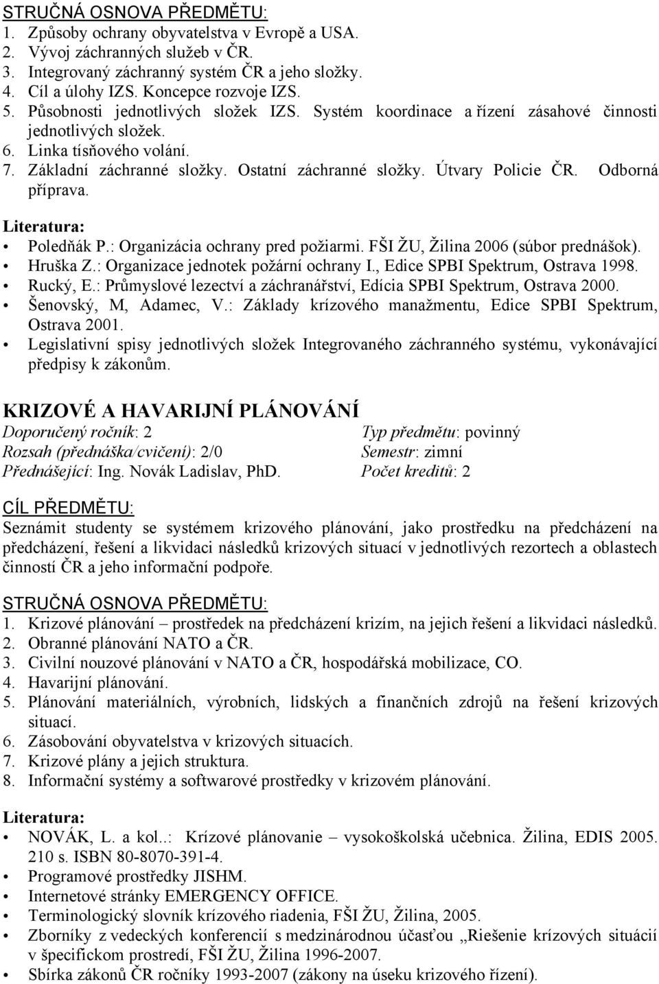 Útvary Policie ČR. Odborná příprava. Poledňák P.: Organizácia ochrany pred požiarmi. FŠI ŽU, Žilina 2006 (súbor prednášok). Hruška Z.: Organizace jednotek požární ochrany I.