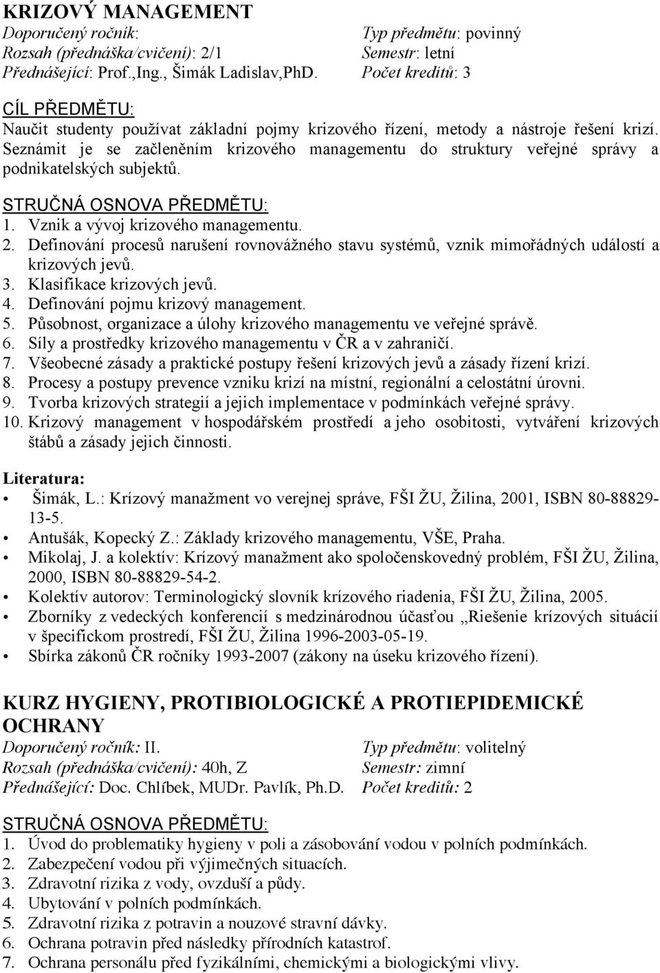 Seznámit je se začleněním krizového managementu do struktury veřejné správy a podnikatelských subjektů. 1. Vznik a vývoj krizového managementu. 2.