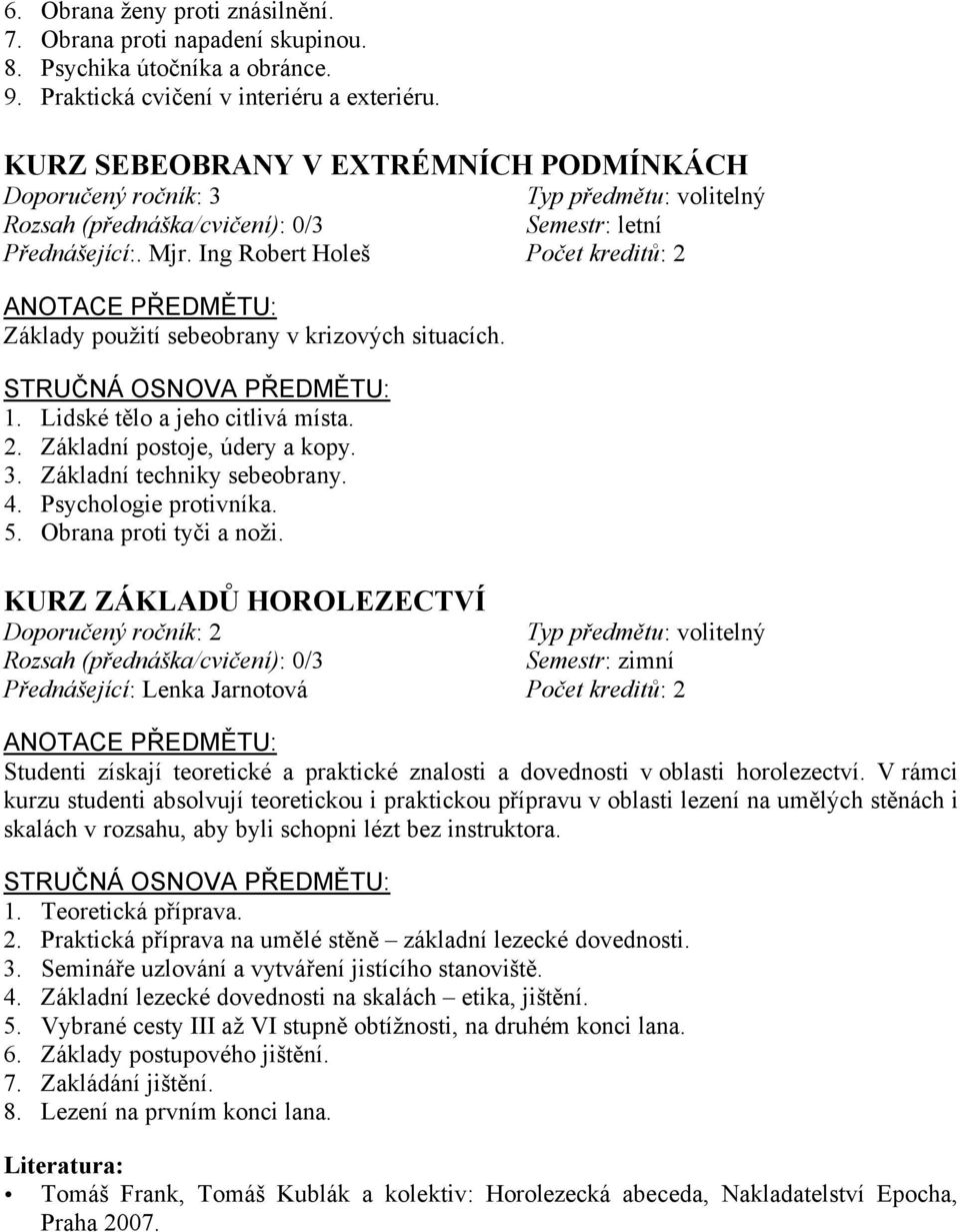 Ing Robert Holeš Počet kreditů: 2 ANOTACE PŘEDMĚTU: Základy použití sebeobrany v krizových situacích. 1. Lidské tělo a jeho citlivá místa. 2. Základní postoje, údery a kopy. 3.