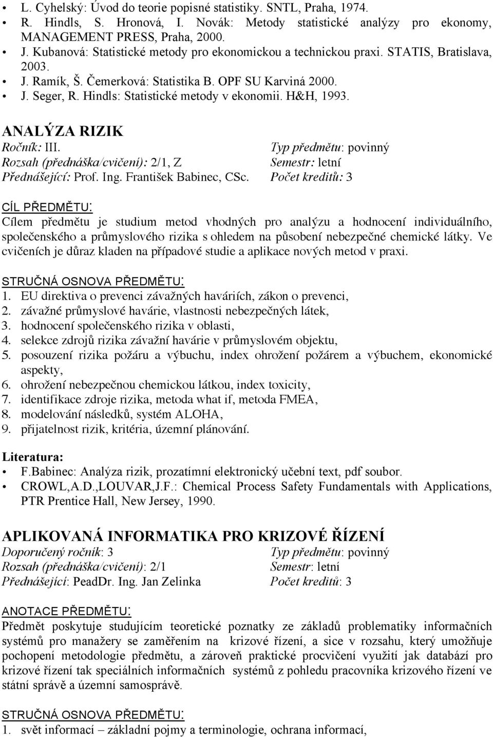 Hindls: Statistické metody v ekonomii. H&H, 1993. ANALÝZA RIZIK Ročník: III. Rozsah (přednáška/cvičení): 2/1, Z Přednášející: Prof. Ing. František Babinec, CSc.