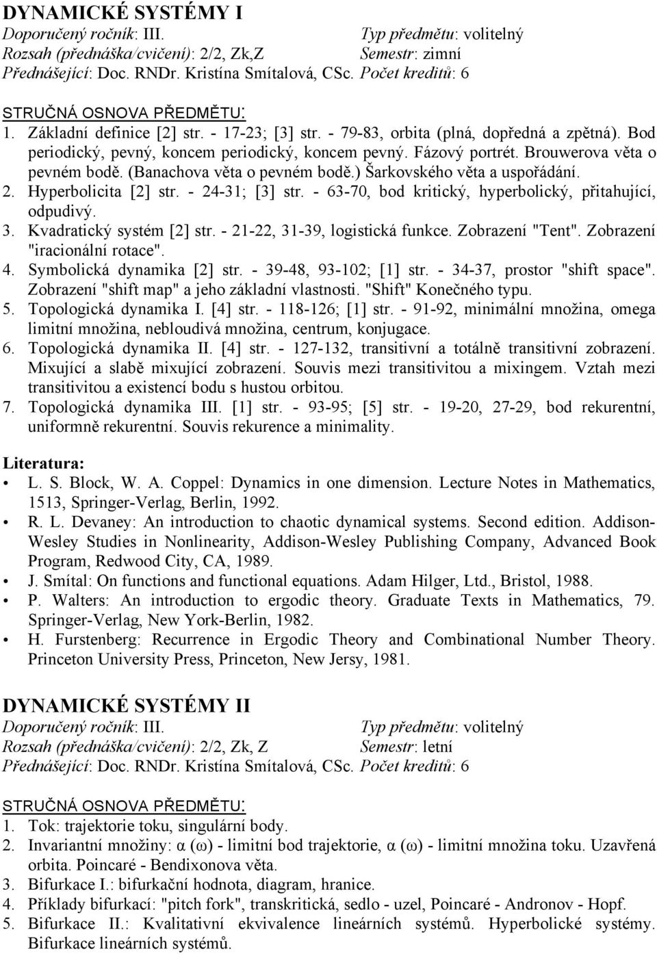 ) Šarkovského věta a uspořádání. 2. Hyperbolicita [2] str. - 24-31; [3] str. - 63-70, bod kritický, hyperbolický, přitahující, odpudivý. 3. Kvadratický systém [2] str.