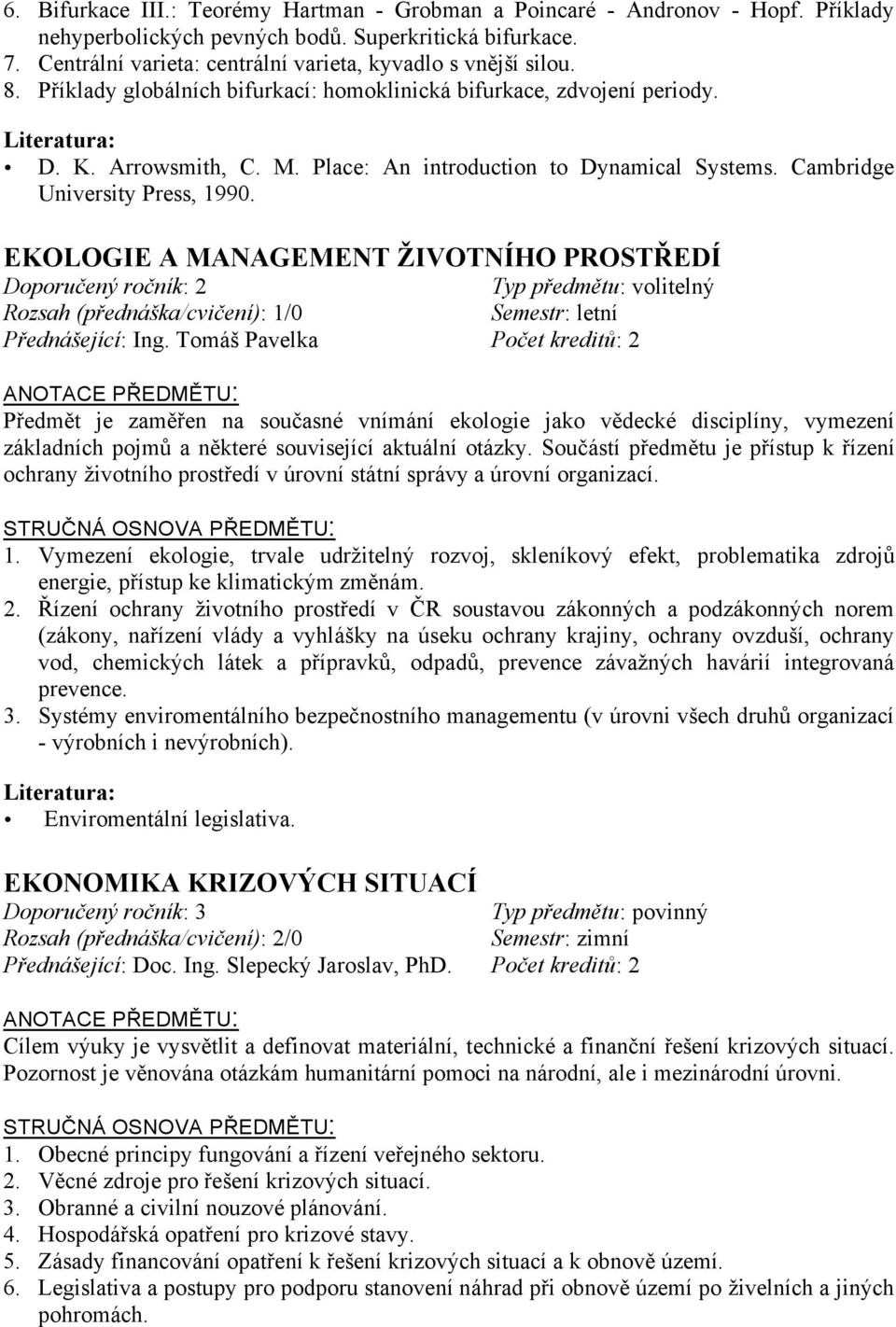 Place: An introduction to Dynamical Systems. Cambridge University Press, 1990. EKOLOGIE A MANAGEMENT ŽIVOTNÍHO PROSTŘEDÍ Doporučený ročník: 2 Rozsah (přednáška/cvičení): 1/0 Přednášející: Ing.