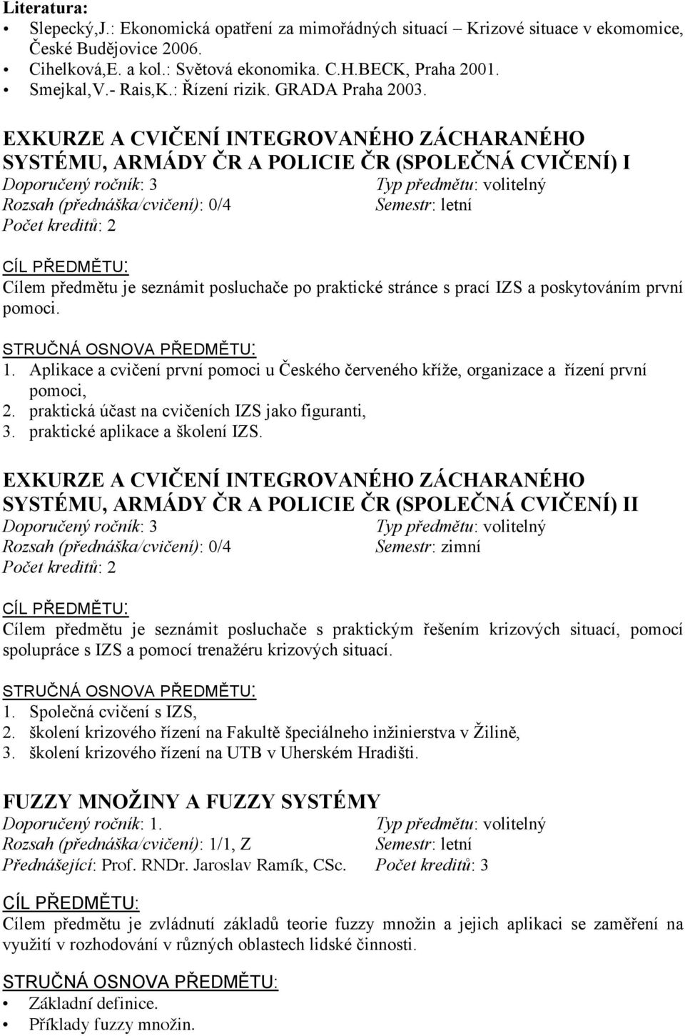 EXKURZE A CVIČENÍ INTEGROVANÉHO ZÁCHARANÉHO SYSTÉMU, ARMÁDY ČR A POLICIE ČR (SPOLEČNÁ CVIČENÍ) I Doporučený ročník: 3 Rozsah (přednáška/cvičení): 0/4 Počet kreditů: 2 CÍL PŘEDMĚTU: Cílem předmětu je