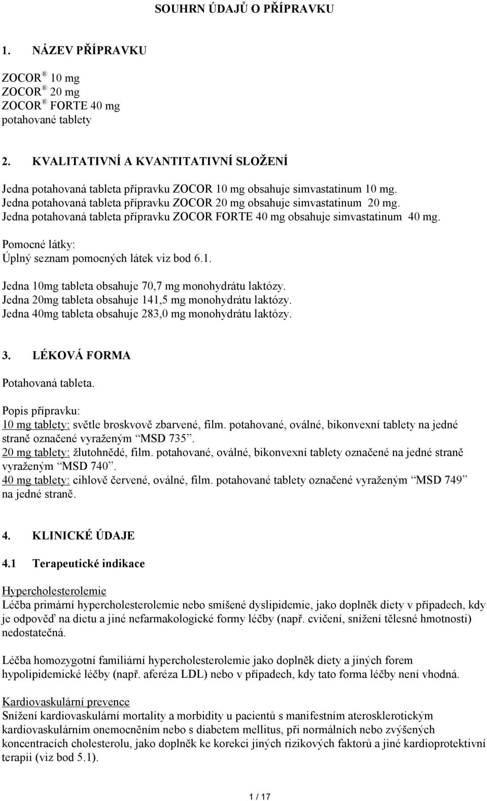 Jedna potahovaná tableta přípravku ZOCOR FORTE 40 mg obsahuje simvastatinum 40 mg. Pomocné látky: Úplný seznam pomocných látek viz bod 6.1. Jedna 10mg tableta obsahuje 70,7 mg monohydrátu laktózy.