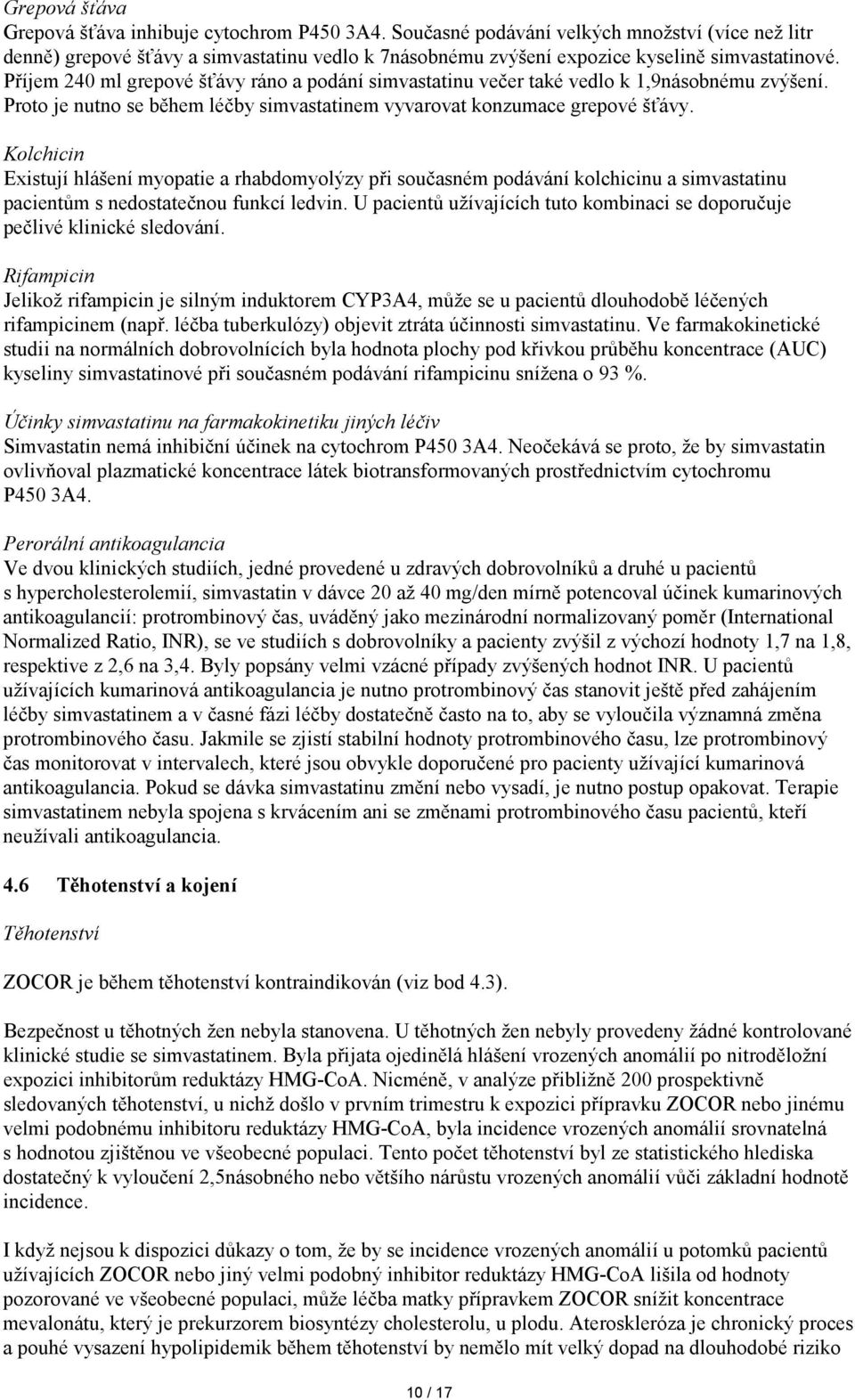 Příjem 240 ml grepové šťávy ráno a podání simvastatinu večer také vedlo k 1,9násobnému zvýšení. Proto je nutno se během léčby simvastatinem vyvarovat konzumace grepové šťávy.