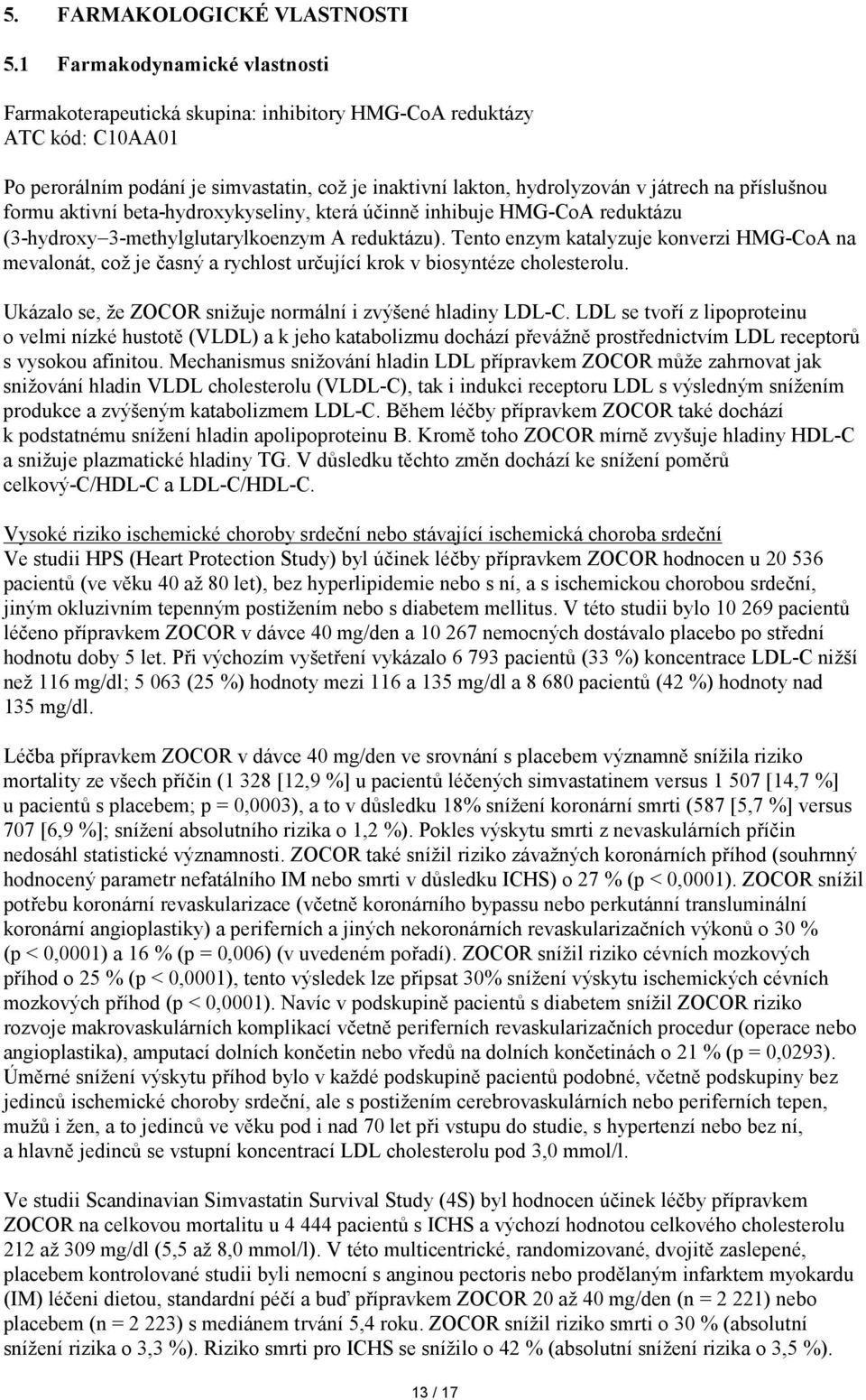příslušnou formu aktivní beta-hydroxykyseliny, která účinně inhibuje HMG-CoA reduktázu (3-hydroxy 3-methylglutarylkoenzym A reduktázu).