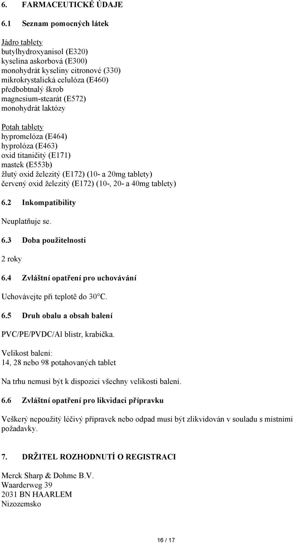 (E572) monohydrát laktózy Potah tablety hypromelóza (E464) hyprolóza (E463) oxid titaničitý (E171) mastek (E553b) žlutý oxid železitý (E172) (10- a 20mg tablety) červený oxid železitý (E172) (10-,