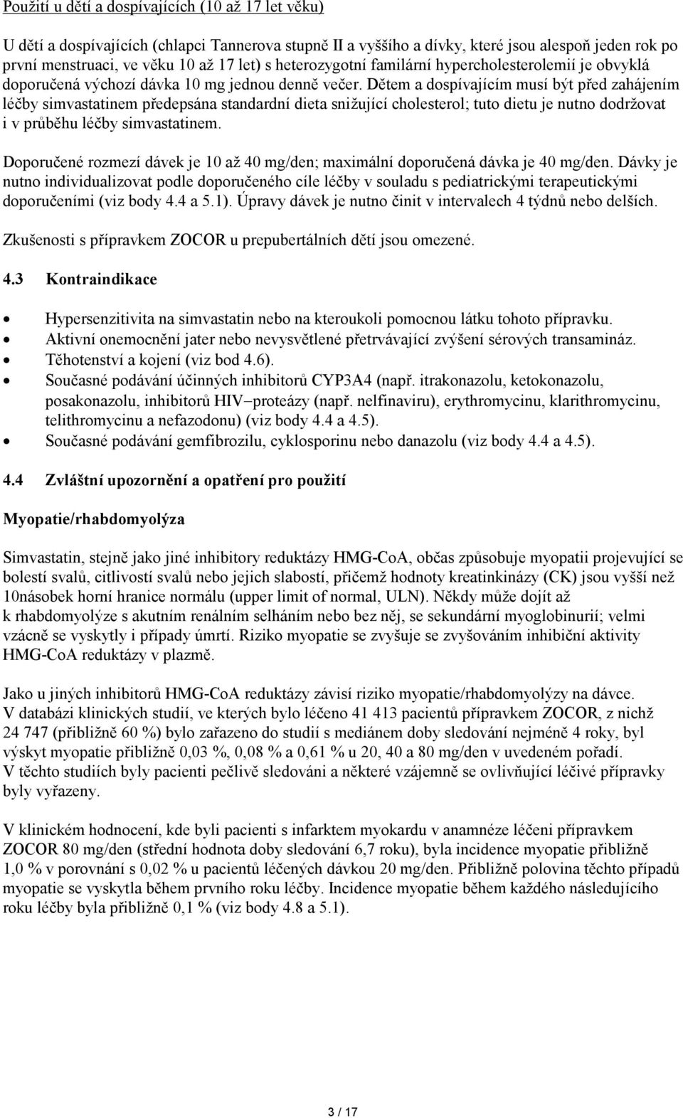 Dětem a dospívajícím musí být před zahájením léčby simvastatinem předepsána standardní dieta snižující cholesterol; tuto dietu je nutno dodržovat i v průběhu léčby simvastatinem.